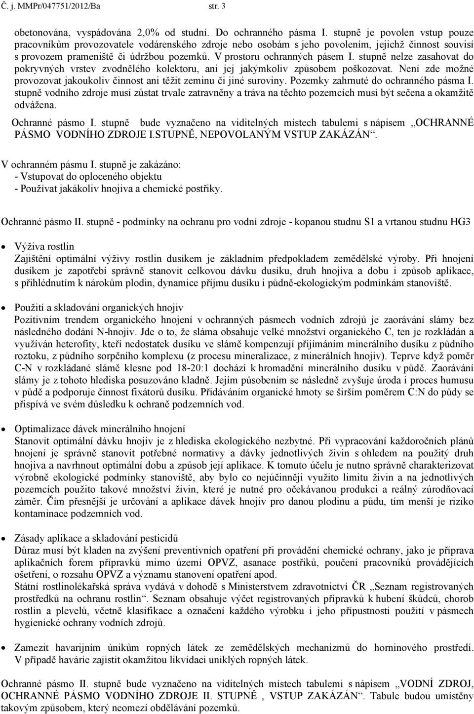 V prostoru ochranných pásem I. stupně nelze zasahovat do pokryvných vrstev zvodnělého kolektoru, ani jej jakýmkoliv způsobem poškozovat.