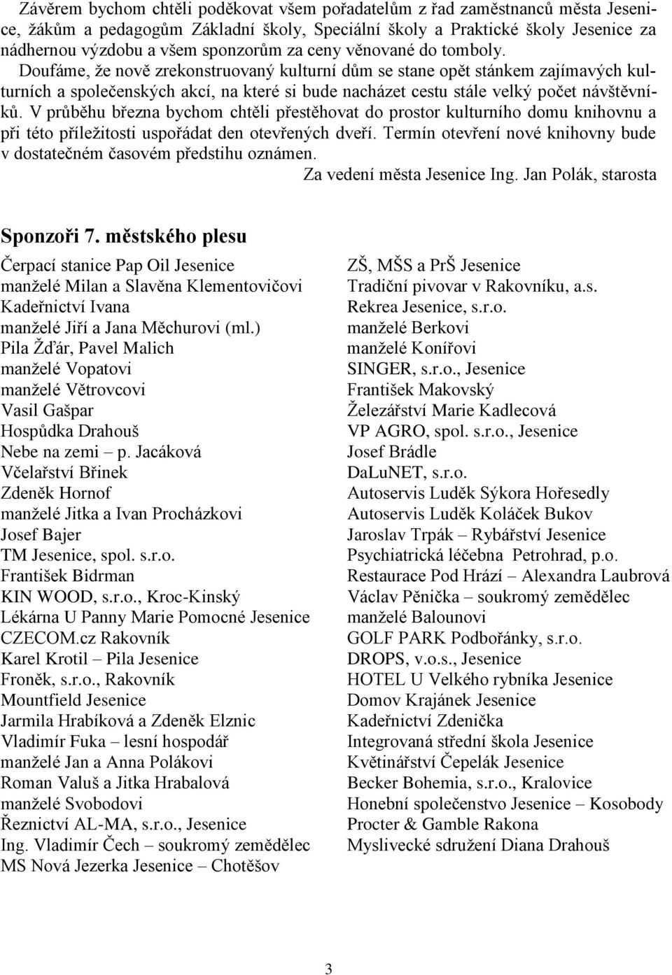 Doufáme, že nově zrekonstruovaný kulturní dům se stane opět stánkem zajímavých kulturních a společenských akcí, na které si bude nacházet cestu stále velký počet návštěvníků.