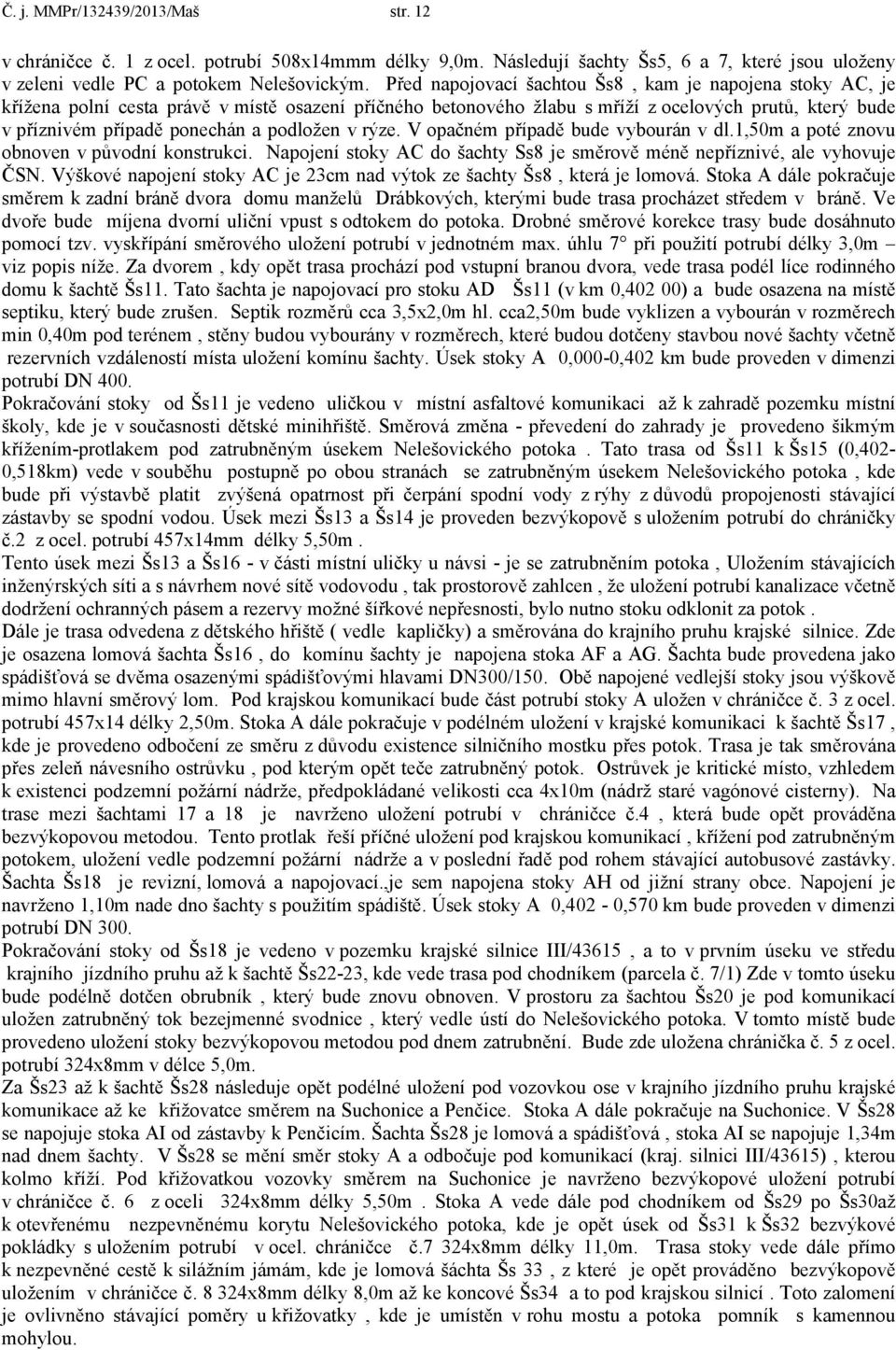 podložen v rýze. V opačném případě bude vybourán v dl.1,50m a poté znovu obnoven v původní konstrukci. Napojení stoky AC do šachty Ss8 je směrově méně nepříznivé, ale vyhovuje ČSN.