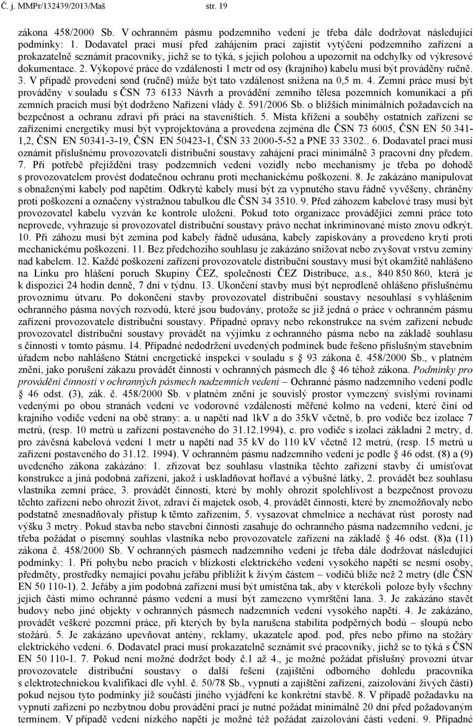 2. Výkopové práce do vzdálenosti 1 metr od osy (krajního) kabelu musí být prováděny ručně. 3. V případě provedení sond (ručně) může být tato vzdálenost snížena na 0,5 m. 4.