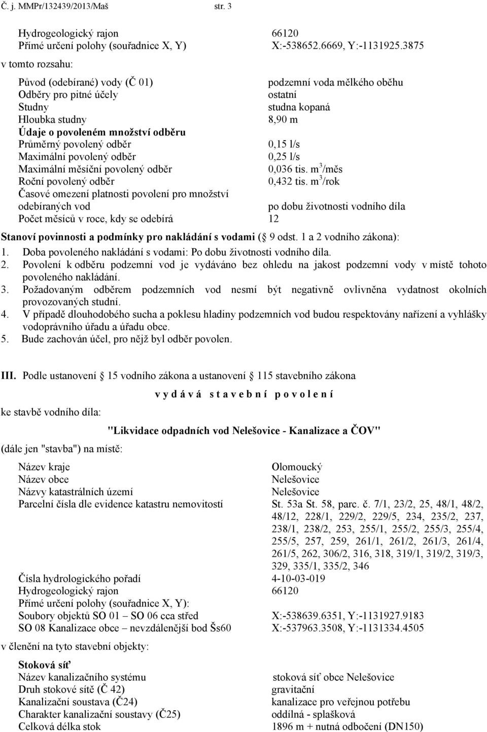 povolený odběr 0,15 l/s Maximální povolený odběr 0,25 l/s Maximální měsíční povolený odběr 0,036 tis. m 3 /měs Roční povolený odběr 0,432 tis.