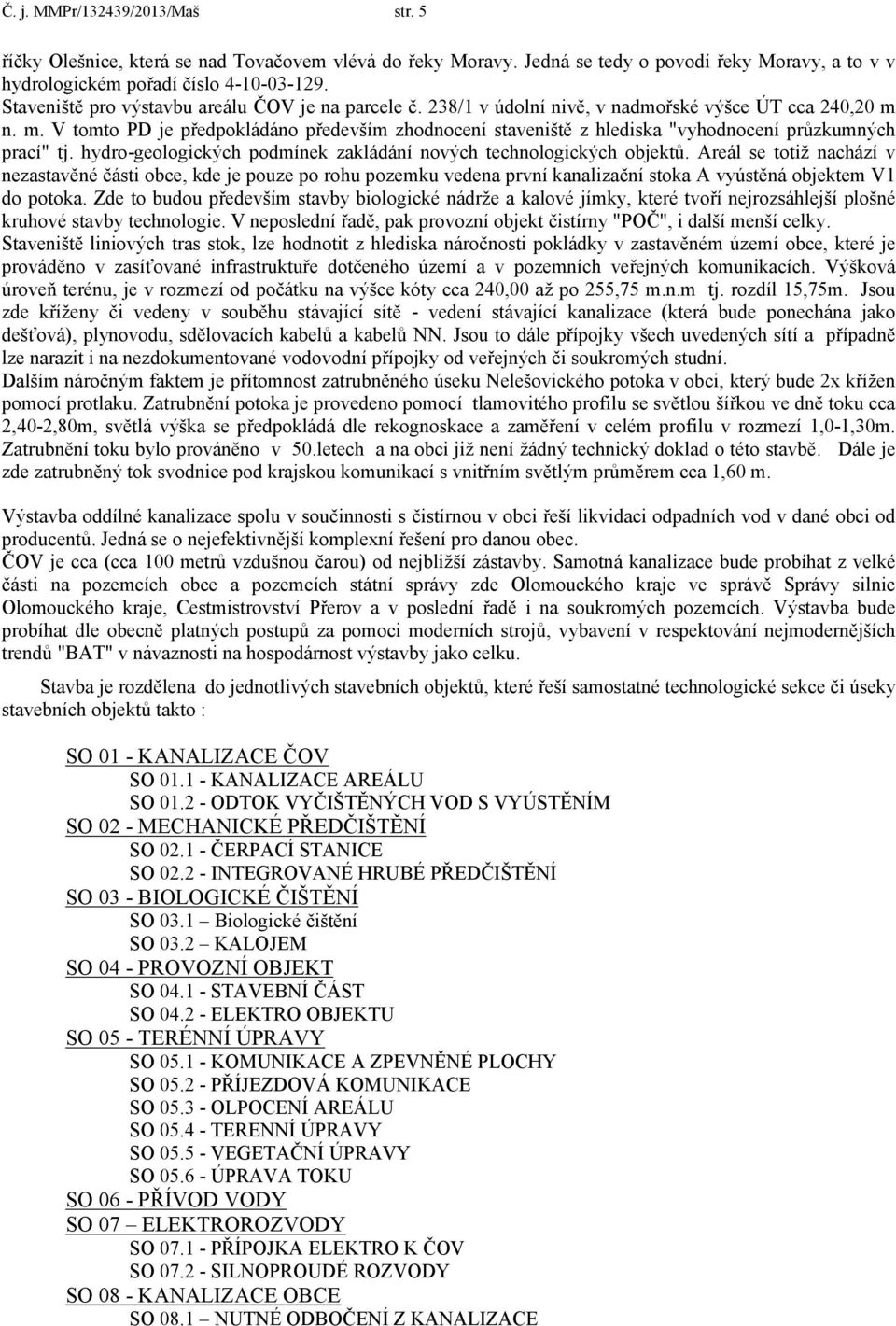 n. m. V tomto PD je předpokládáno především zhodnocení staveniště z hlediska "vyhodnocení průzkumných prací" tj. hydro-geologických podmínek zakládání nových technologických objektů.