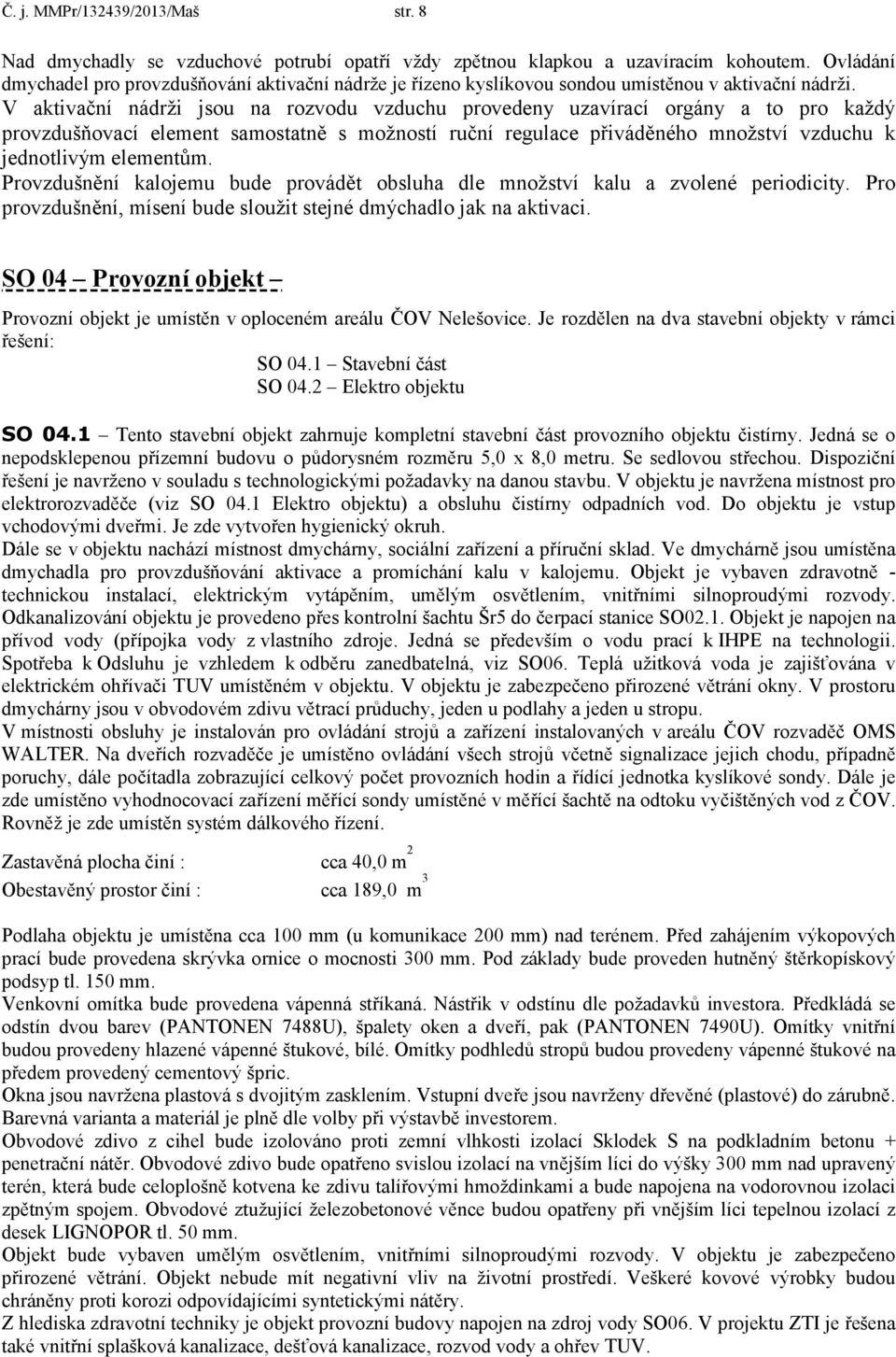 V aktivační nádrži jsou na rozvodu vzduchu provedeny uzavírací orgány a to pro každý provzdušňovací element samostatně s možností ruční regulace přiváděného množství vzduchu k jednotlivým elementům.