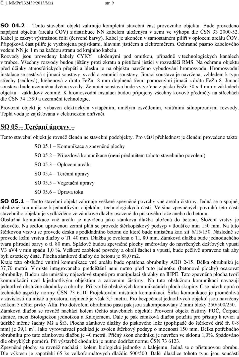 Kabel je ukončen v samostatném pilíři v oplocení areálu ČOV. Přípojková část pilíře je vyzbrojena pojistkami, hlavním jističem a elektroměrem.