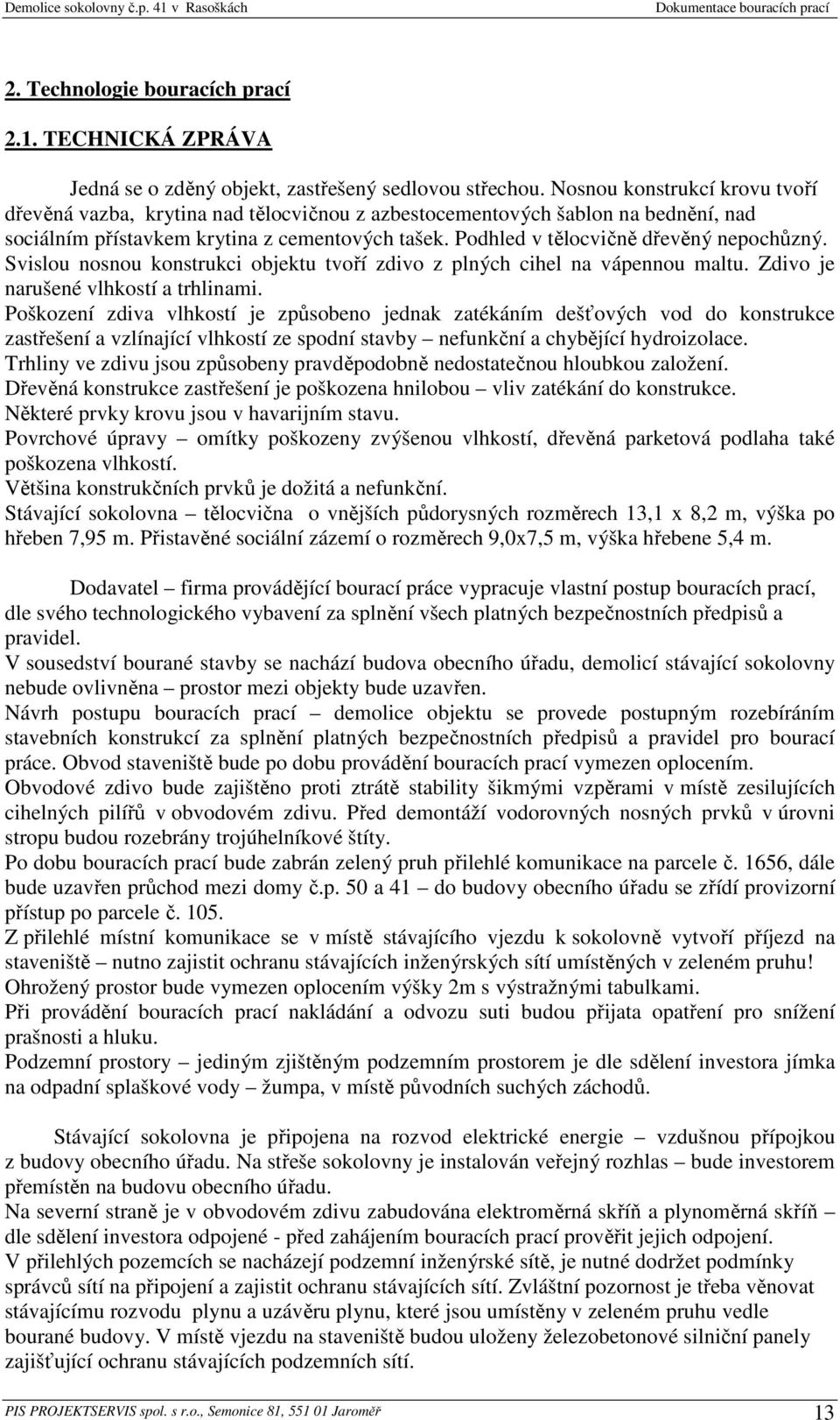 Podhled v tělocvičně dřevěný nepochůzný. Svislou nosnou konstrukci objektu tvoří zdivo z plných cihel na vápennou maltu. Zdivo je narušené vlhkostí a trhlinami.