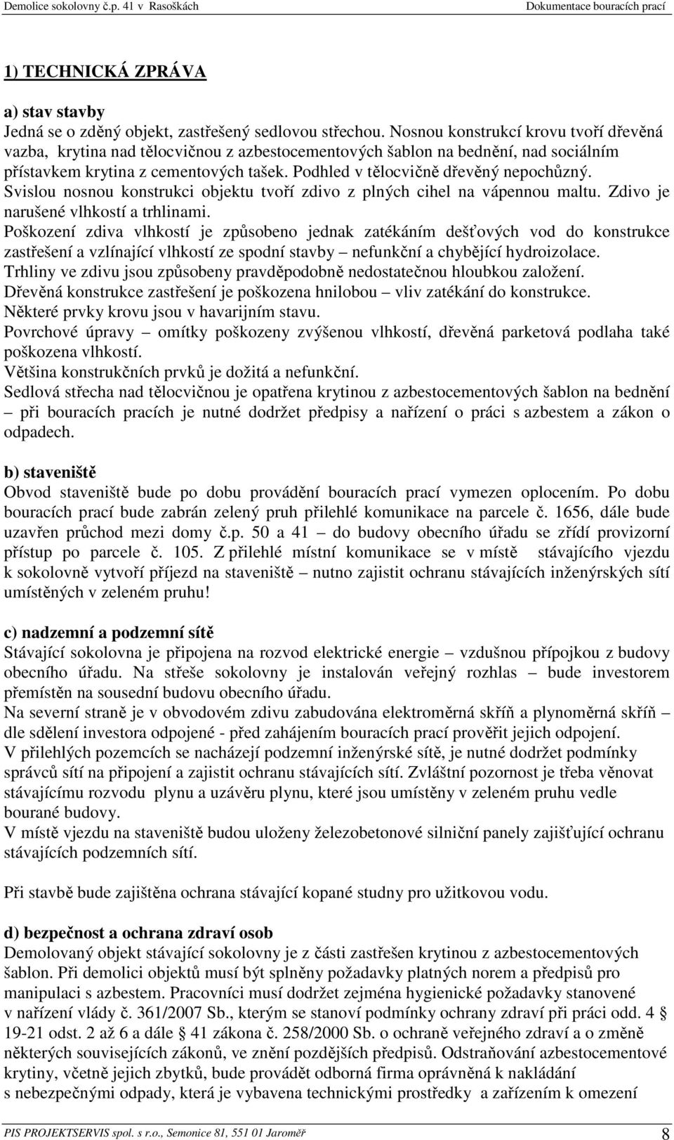 Podhled v tělocvičně dřevěný nepochůzný. Svislou nosnou konstrukci objektu tvoří zdivo z plných cihel na vápennou maltu. Zdivo je narušené vlhkostí a trhlinami.