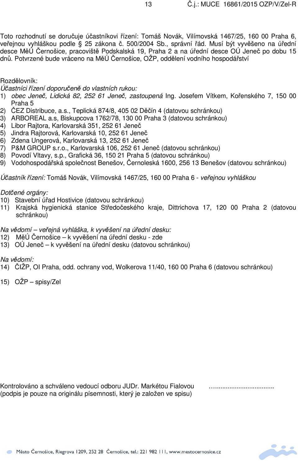 Potvrzené bude vráceno na MěÚ Černošice, OŽP, oddělení vodního hospodářství Rozdělovník: Účastníci řízení doporučeně do vlastních rukou: 1) obec Jeneč, Lidická 82, 252 61 Jeneč, zastoupená Ing.