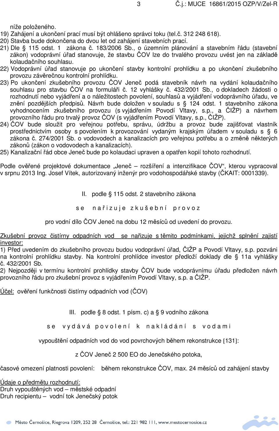 22) Vodoprávní úřad stanovuje po ukončení stavby kontrolní prohlídku a po ukončení zkušebního provozu závěrečnou kontrolní prohlídku.