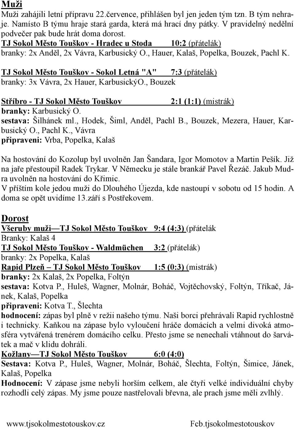 TJ Sokol Město Touškov - Sokol Letná "A" 7:3 (přátelák) branky: 3x Vávra, 2x Hauer, KarbusickýO., Bouzek Stříbro - TJ Sokol Město Touškov 2:1 (1:1)(mistrák) branky: Karbusický O. sestava: Šilhánek ml.