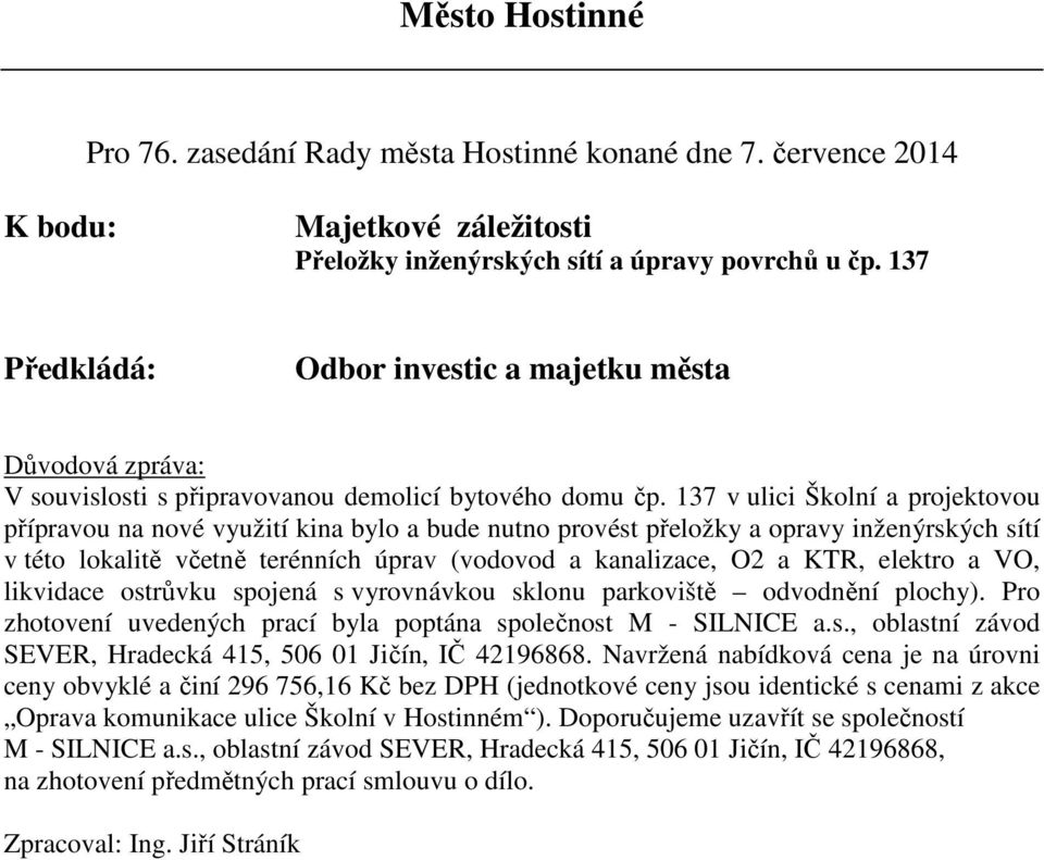 elektro a VO, likvidace ostrůvku spojená s vyrovnávkou sklonu parkoviště odvodnění plochy). Pro zhotovení uvedených prací byla poptána společnost M - SILNICE a.s., oblastní závod SEVER, Hradecká 415, 506 01 Jičín, IČ 42196868.