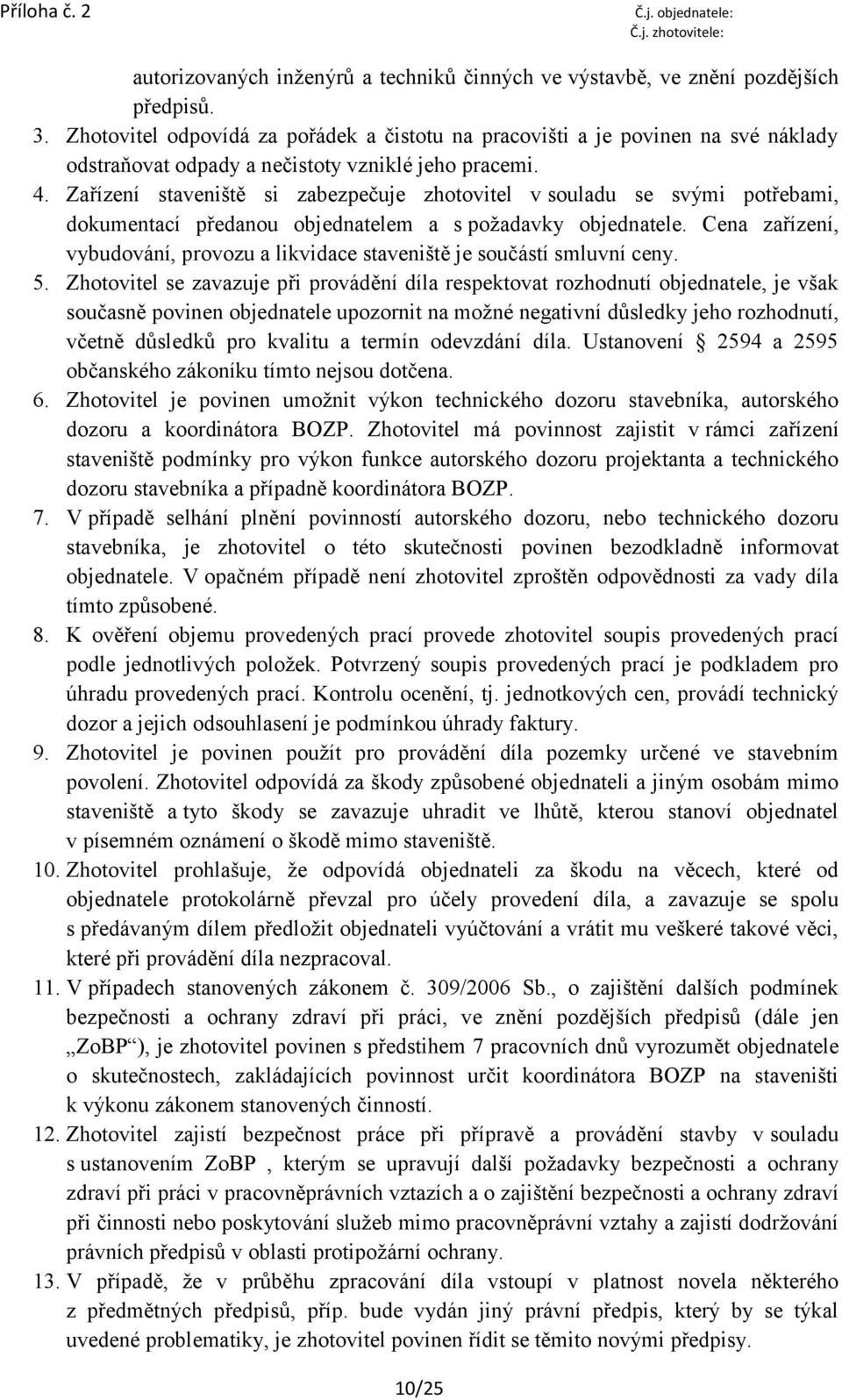 Zařízení staveniště si zabezpečuje zhotovitel v souladu se svými potřebami, dokumentací předanou objednatelem a s požadavky objednatele.