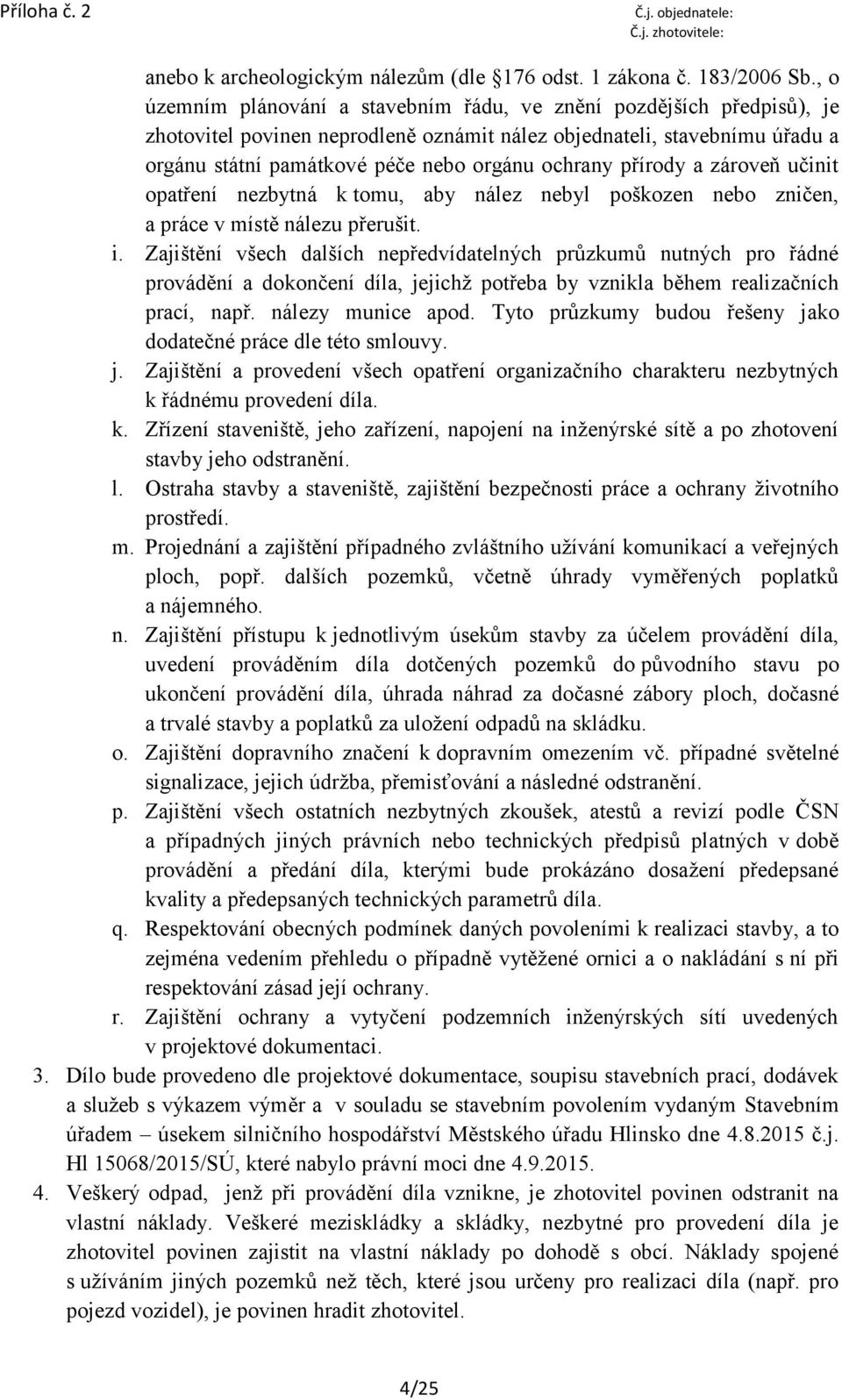 přírody a zároveň učinit opatření nezbytná k tomu, aby nález nebyl poškozen nebo zničen, a práce v místě nálezu přerušit. i.