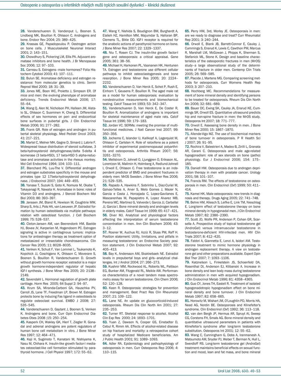 Estrogens male hormones? Folia Histochem Cytobiol 2003; 41: 107 111. 32. Bulun SE. Aromatase deficiency and estrogen resistance: from molecular genetics to clinic. Semin Reprod Med 2000; 18: 31 39.