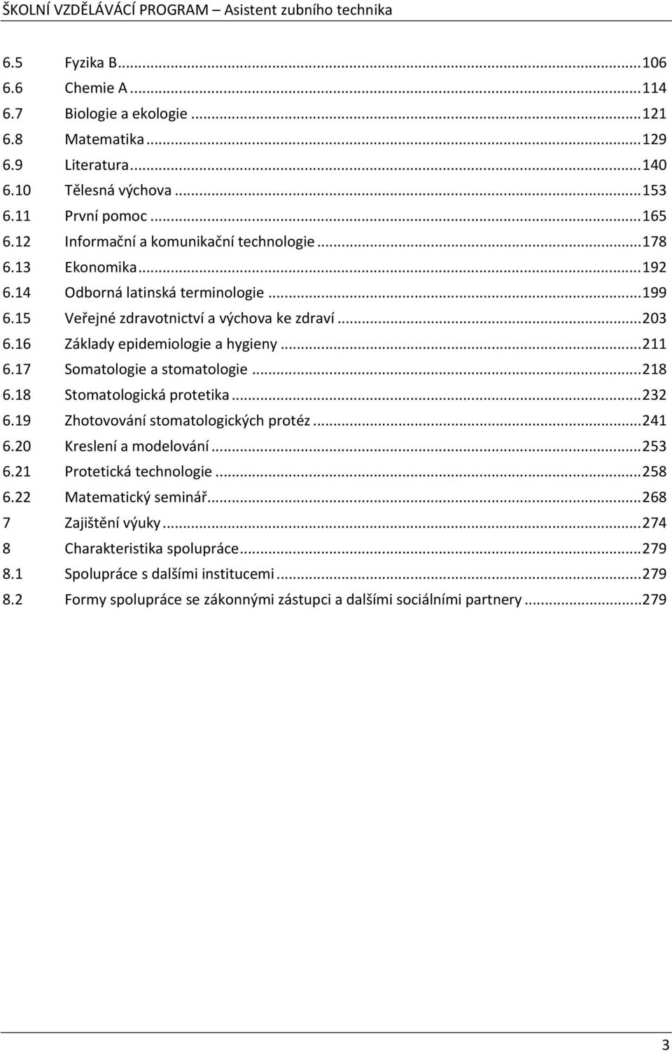 16 Základy epidemiologie a hygieny...211 6.17 Somatologie a stomatologie...218 6.18 Stomatologická protetika...232 6.19 Zhotovování stomatologických protéz...241 6.20 Kreslení a modelování.