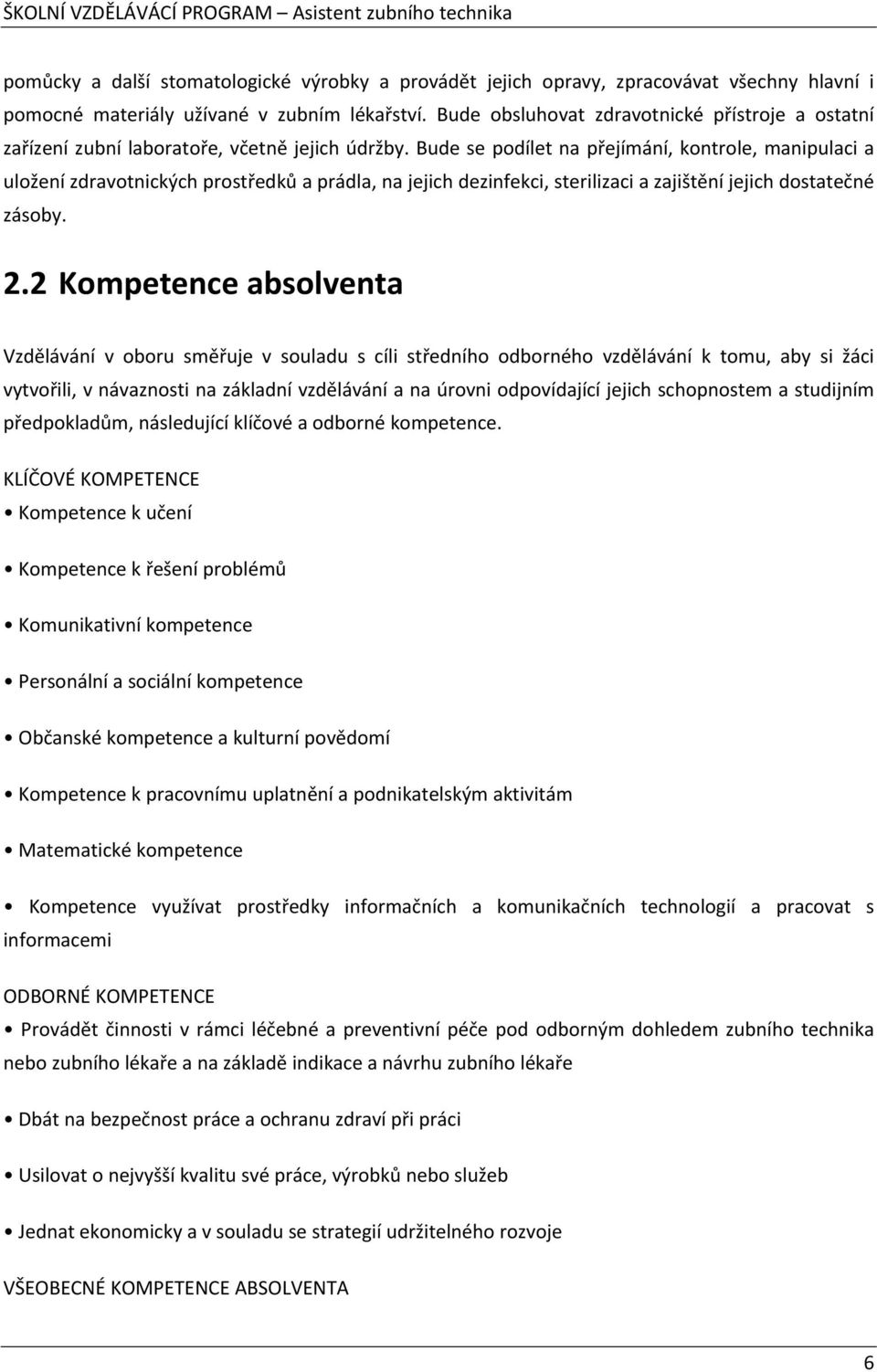 Bude se podílet na přejímání, kontrole, manipulaci a uložení zdravotnických prostředků a prádla, na jejich dezinfekci, sterilizaci a zajištění jejich dostatečné zásoby. 2.