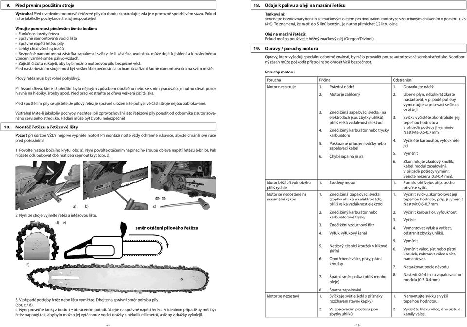 Je-li zástrčka uvolněná, může dojít k jiskření a k následnému vznícení vzniklé směsi palivo-vzduch. Zajistit čistotu rukojetí, aby bylo možno motorovou pilu bezpečně vést.