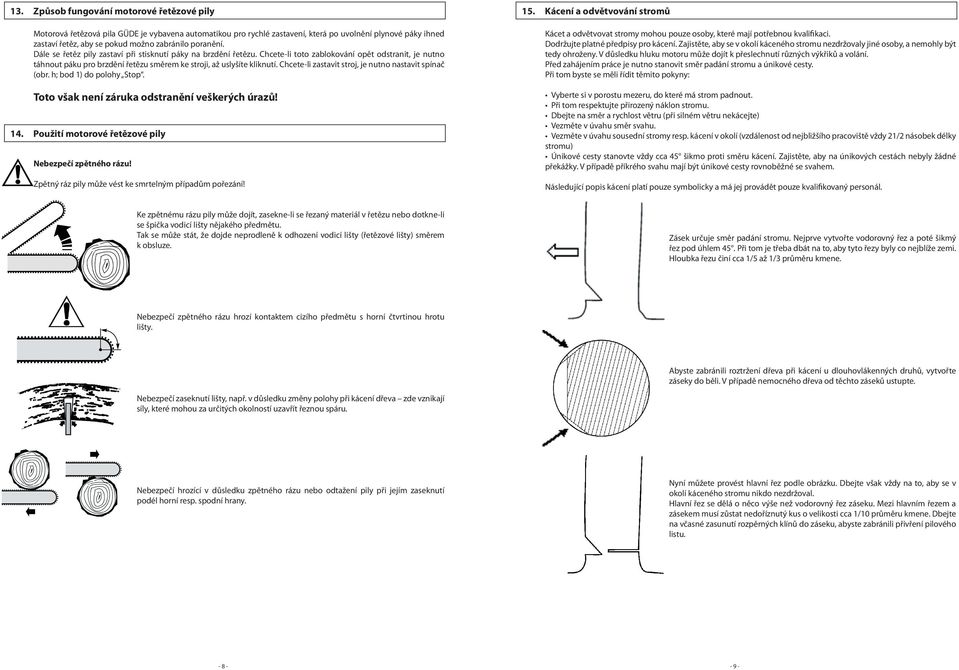 Chcete-li zastavit stroj, je nutno nastavit spínač (obr. h; bod 1) do polohy Stop. Toto však není záruka odstranění veškerých úrazů! 14. Použití motorové řetězové pily Nebezpečí zpětného rázu!