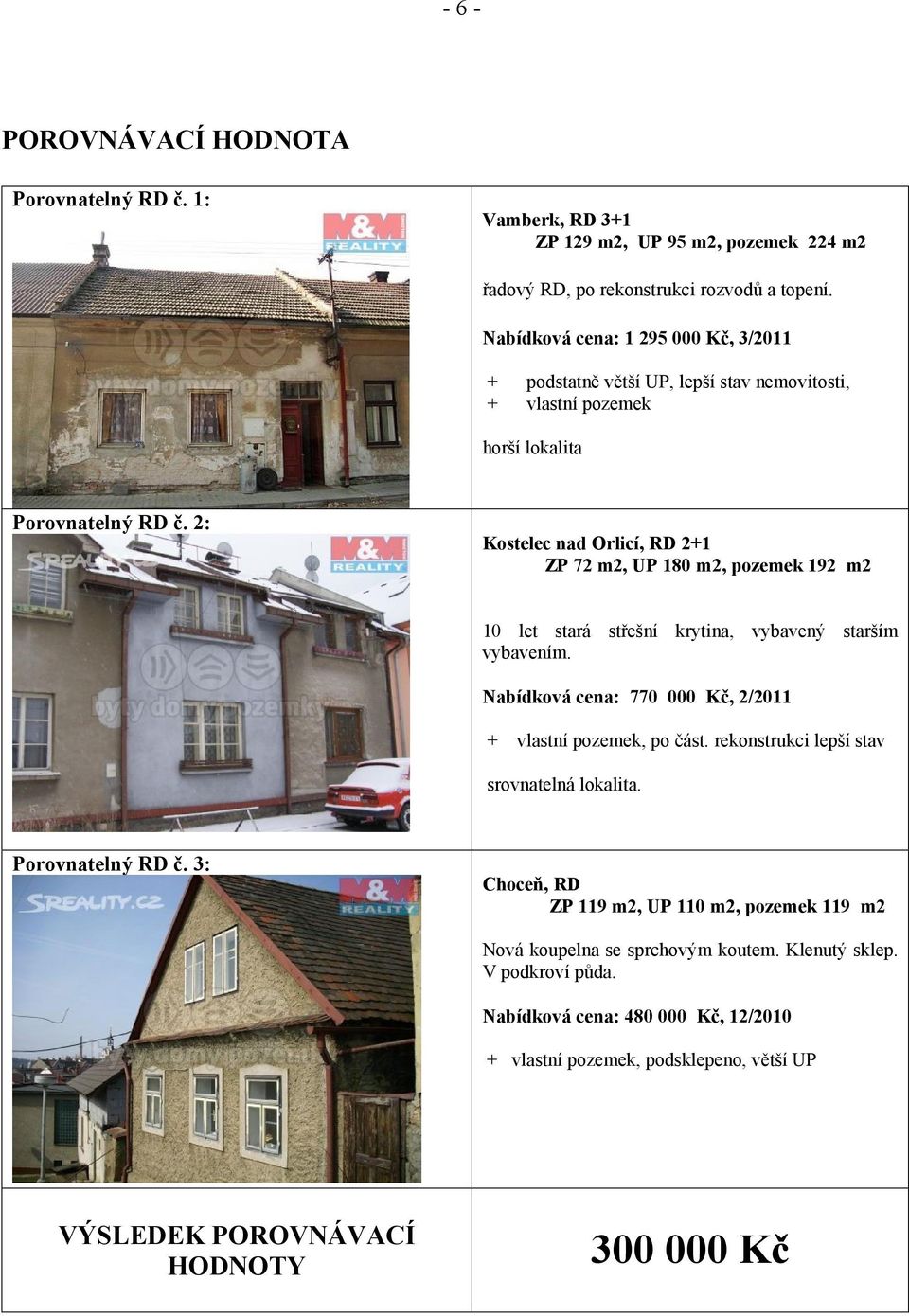 2:, RD 2+1 ZP 72 m2, UP 180 m2, pozemek 192 m2 10 let stará střešní krytina, vybavený starším vybavením. Nabídková cena: 770 000 Kč, 2/2011 + vlastní pozemek, po část.