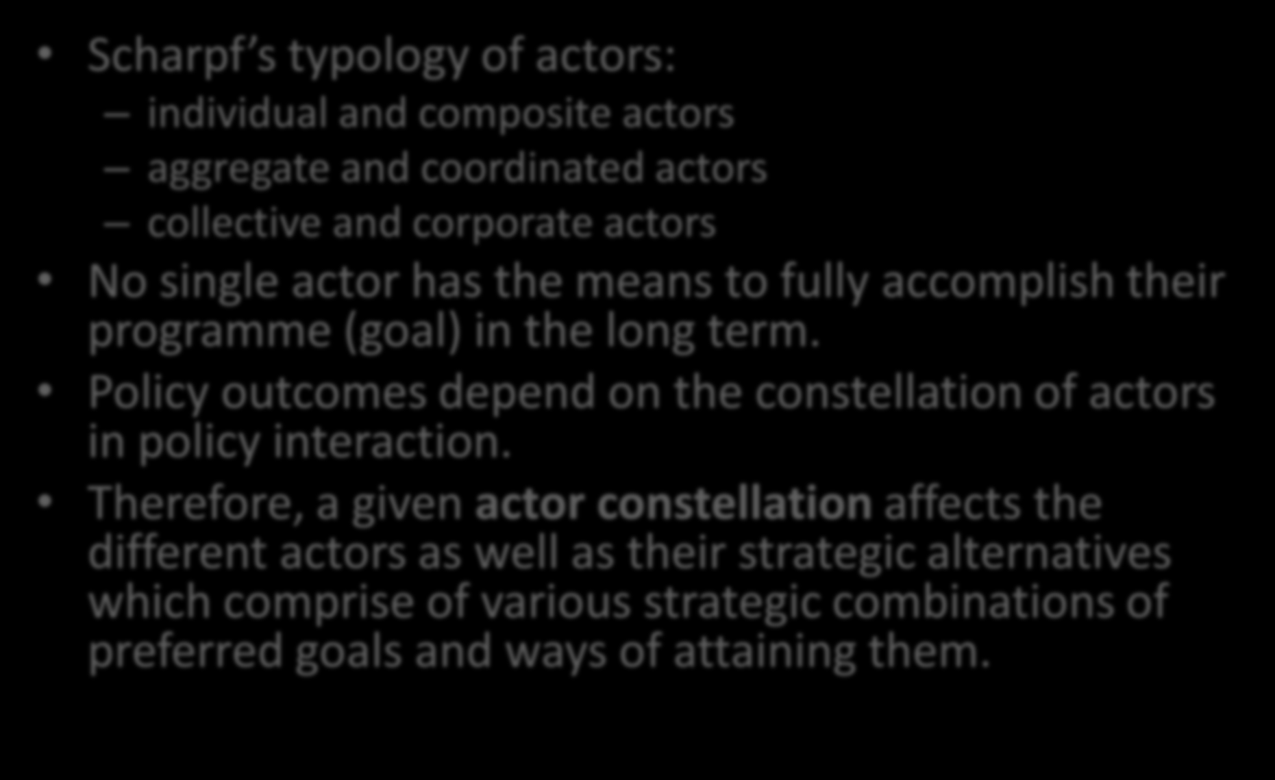 Actor types and constellations Scharpf s typology of actors: individual and composite actors aggregate and coordinated actors collective and corporate actors No single actor has the means to fully
