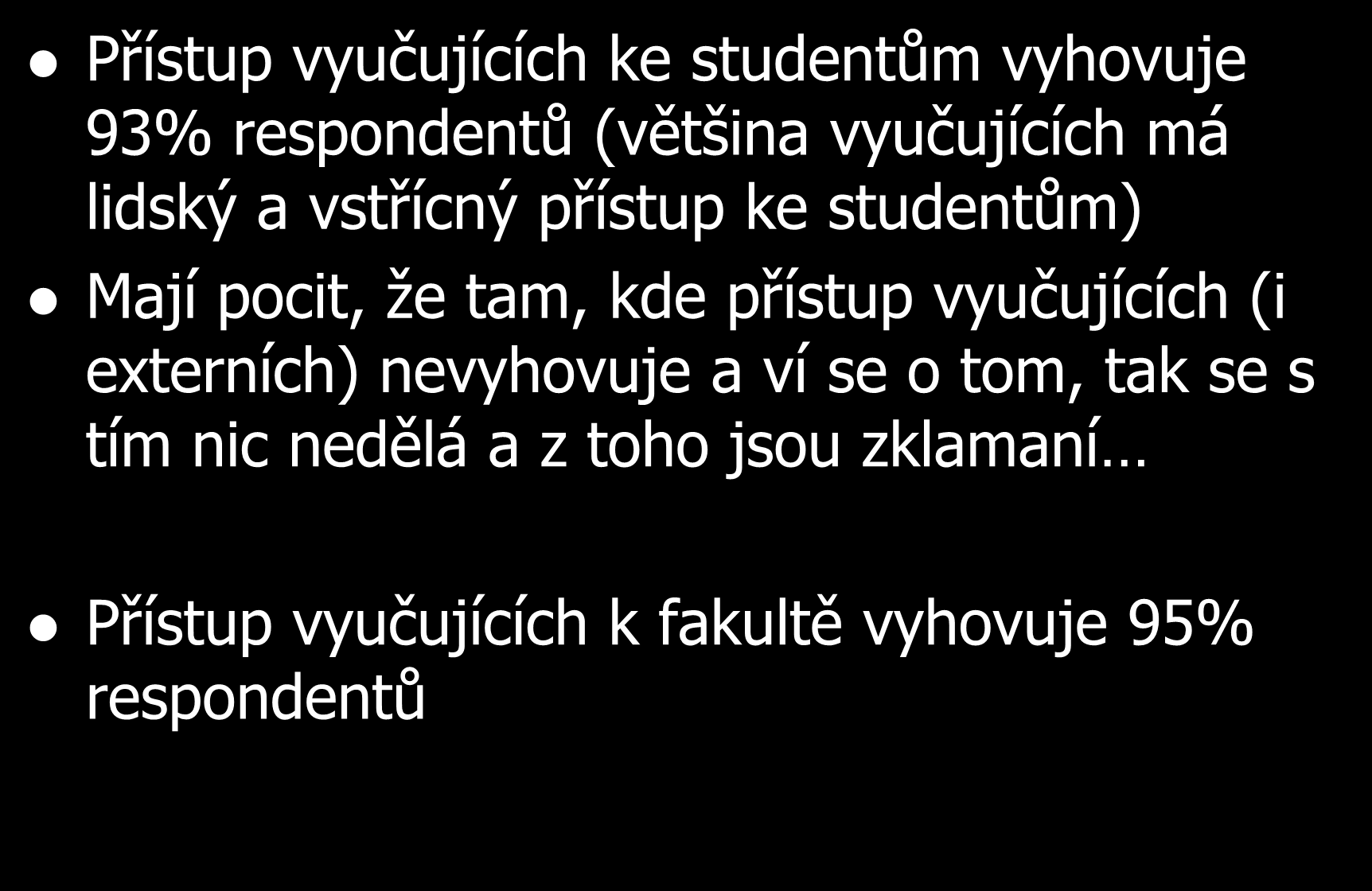 Přístup vyučujících ke studentům a k fakultě Přístup vyučujících ke studentům vyhovuje 93% respondentů (většina vyučujících má lidský a vstřícný přístup ke studentům) Mají