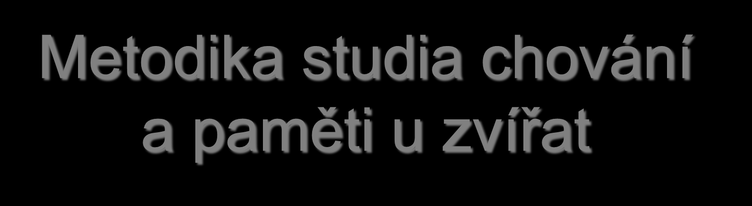 Metodika studia chování a paměti u zvířat Základní charakteristika chování