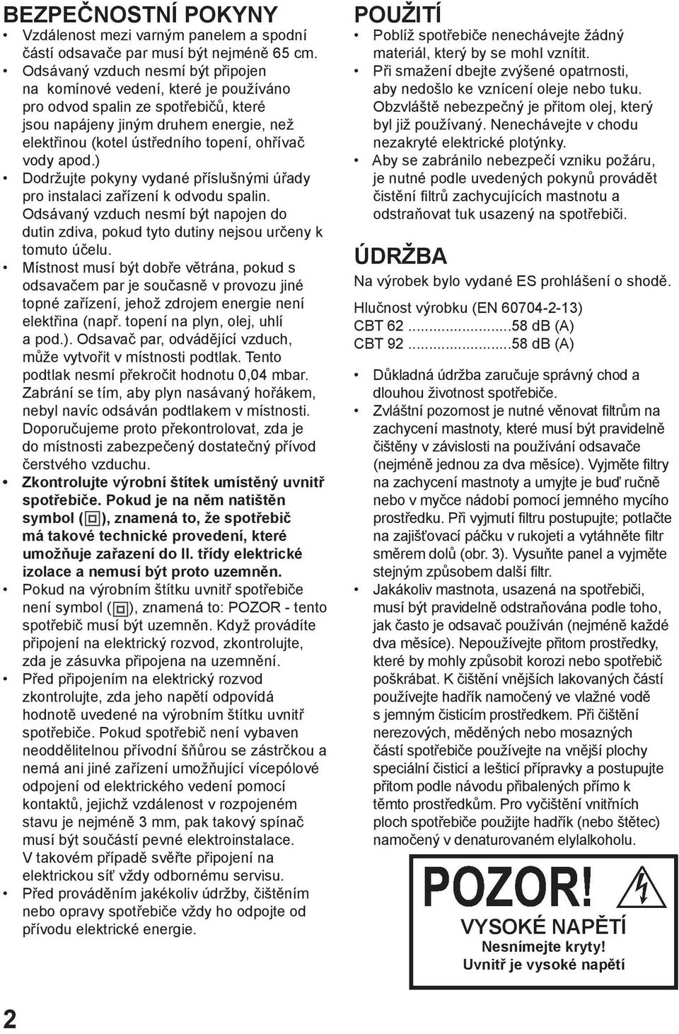 vody apod.) Dodržujte pokyny vydané příslušnými úřady pro instalaci zařízení k odvodu spalin. Odsávaný vzduch nesmí být napojen do dutin zdiva, pokud tyto dutiny nejsou určeny k tomuto účelu.