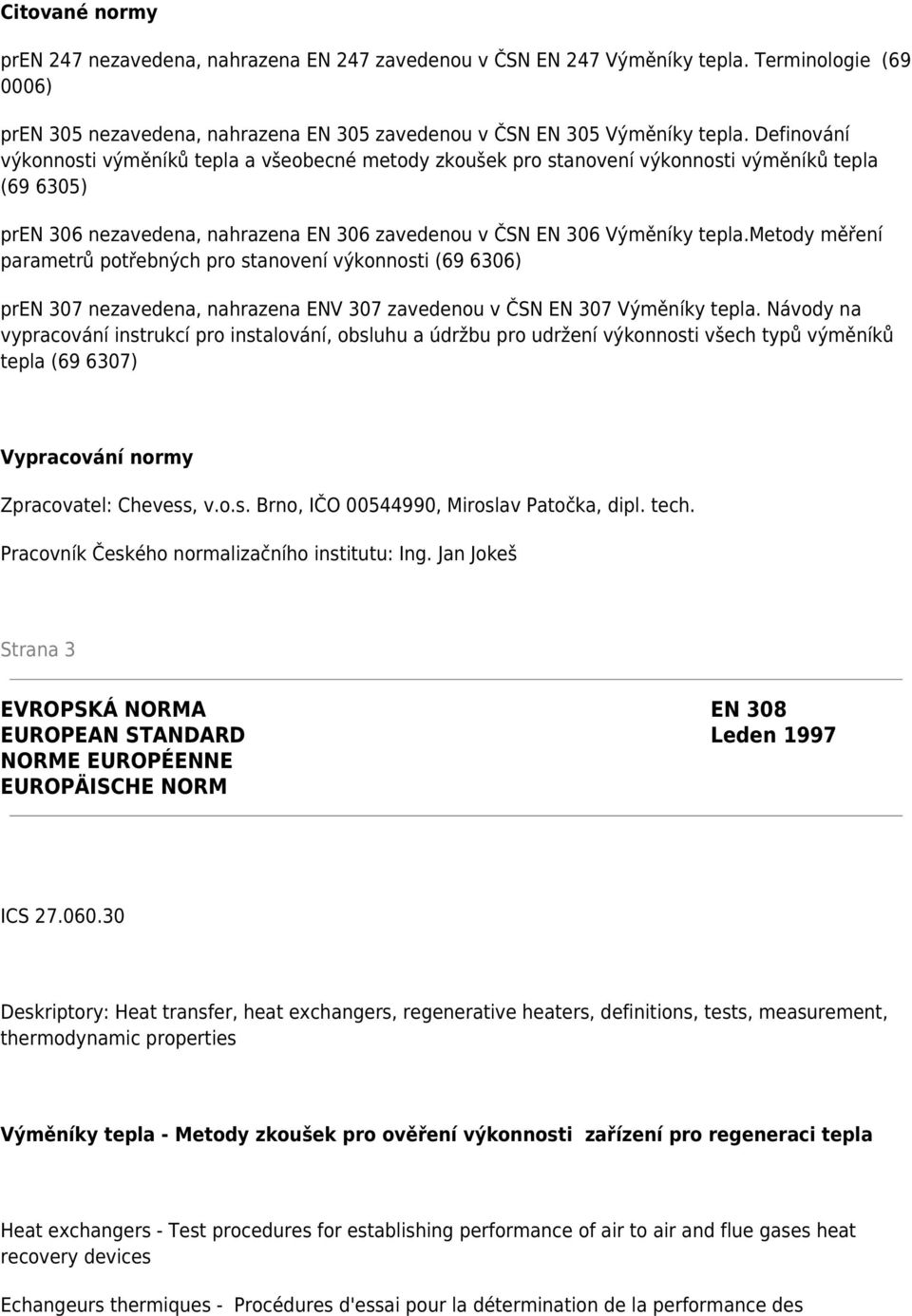 metody měření parametrů potřebných pro stanovení výkonnosti (69 6306) pren 307 nezavedena, nahrazena ENV 307 zavedenou v ČSN EN 307 Výměníky tepla.