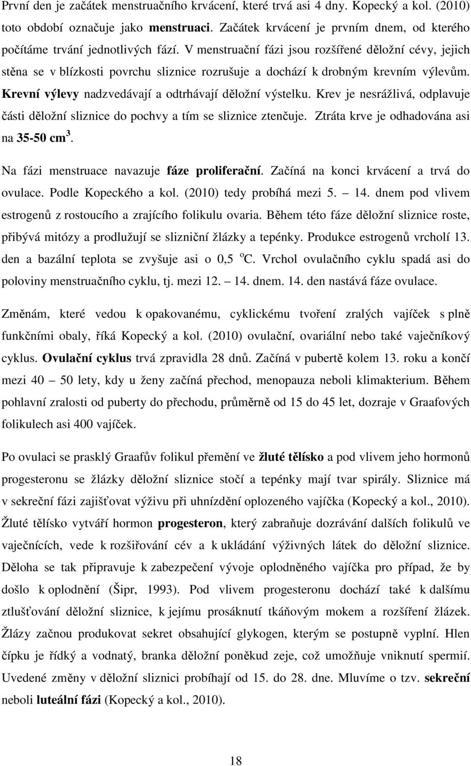 V menstruační fázi jsou rozšířené děložní cévy, jejich stěna se v blízkosti povrchu sliznice rozrušuje a dochází k drobným krevním výlevům. Krevní výlevy nadzvedávají a odtrhávají děložní výstelku.