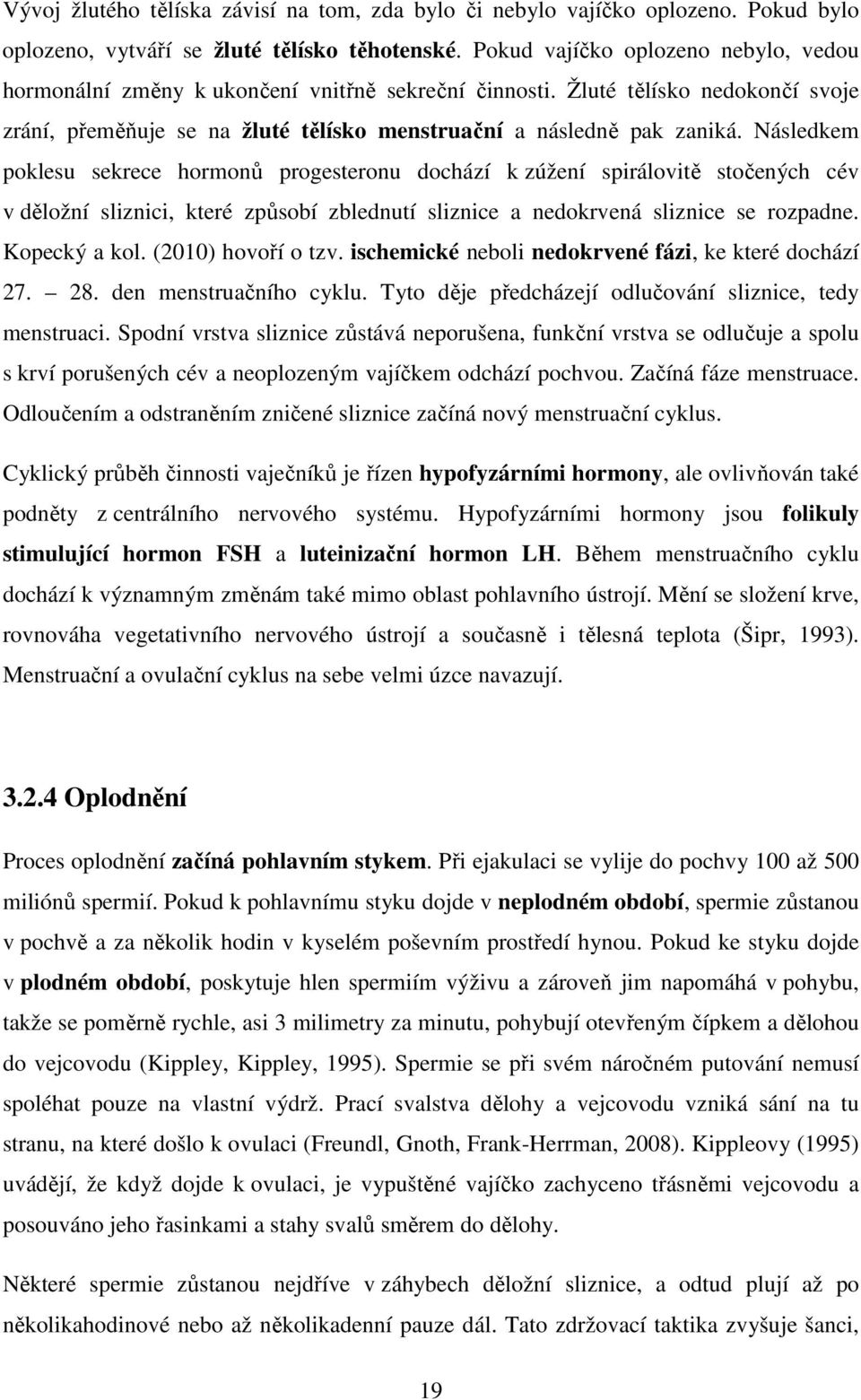 Následkem poklesu sekrece hormonů progesteronu dochází k zúžení spirálovitě stočených cév v děložní sliznici, které způsobí zblednutí sliznice a nedokrvená sliznice se rozpadne. Kopecký a kol.