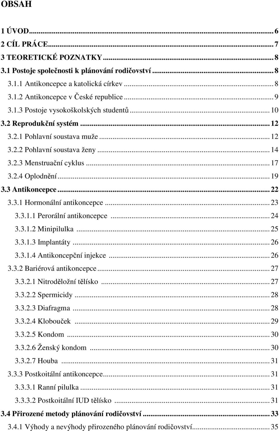 3 Antikoncepce... 22 3.3.1 Hormonální antikoncepce... 23 3.3.1.1 Perorální antikoncepce... 24 3.3.1.2 Minipilulka... 25 3.3.1.3 Implantáty... 26 3.3.1.4 Antikoncepční injekce... 26 3.3.2 Bariérová antikoncepce.