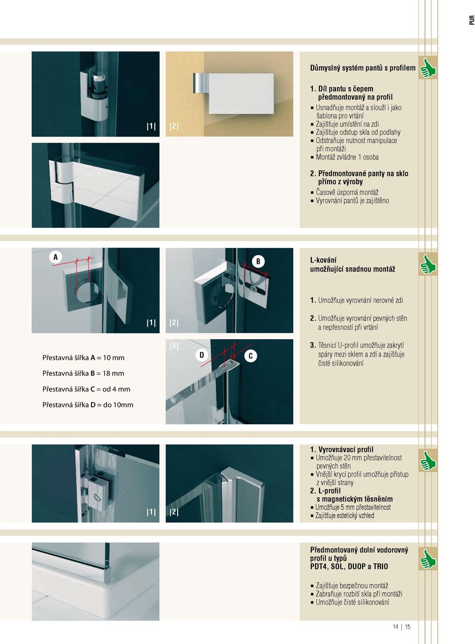 Montáž zvládne 1 osoba 2. Předmontované panty na sklo přímo z výroby Časově úsporná montáž Vyrovnání pantů je zajištěno A B L-kování umožňující snadnou montáž 1. Umožňuje vyrovnání nerovné zdi 2.