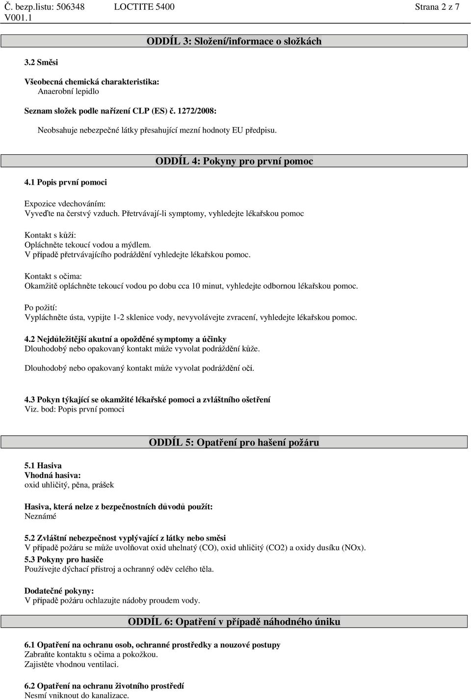 Přetrvávají-li symptomy, vyhledejte lékařskou pomoc Kontakt s kůží: Opláchněte tekoucí vodou a mýdlem. V případě přetrvávajícího podráždění vyhledejte lékařskou pomoc.