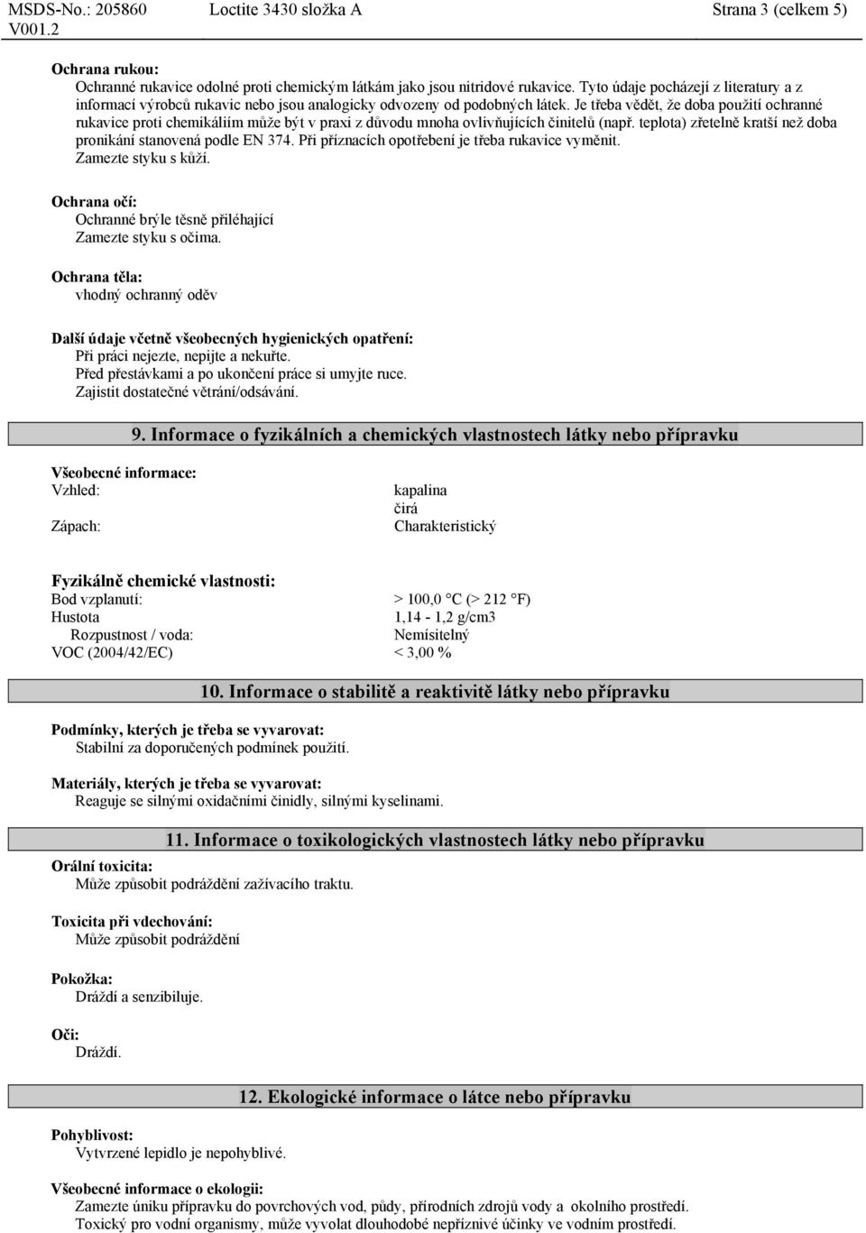 Je třeba vědět, že doba použití ochranné rukavice proti chemikáliím může být v praxi z důvodu mnoha ovlivňujících činitelů (např. teplota) zřetelně kratší než doba pronikání stanovená podle EN 374.