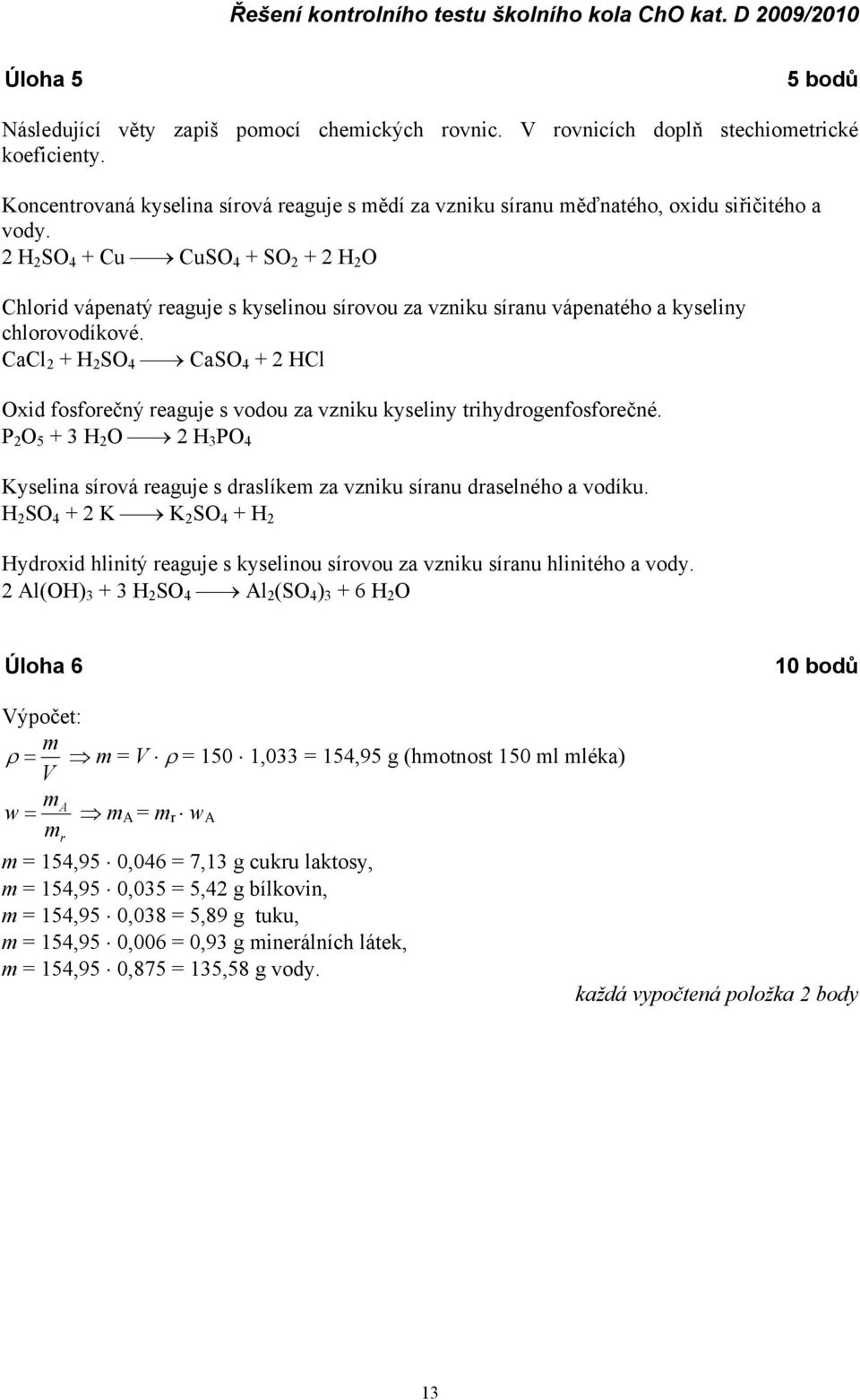 2 H 2 SO 4 + Cu CuSO 4 + SO 2 + 2 H 2 O Chlorid vápenatý reaguje s kyselinou sírovou za vzniku síranu vápenatého a kyseliny chlorovodíkové.