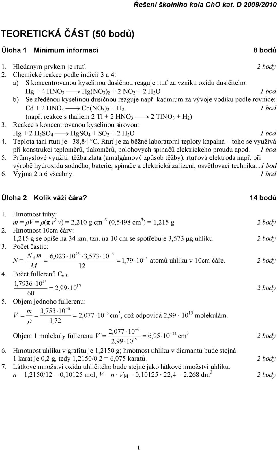 dusičnou reaguje např. kadmium za vývoje vodíku podle rovnice: Cd + 2 HNO 3 Cd(NO 3 ) 2 + H 2. 1 bod (např. reakce s thaliem 2 Tl + 2 HNO 3 2 TlNO 3 + H 2 ) 3.