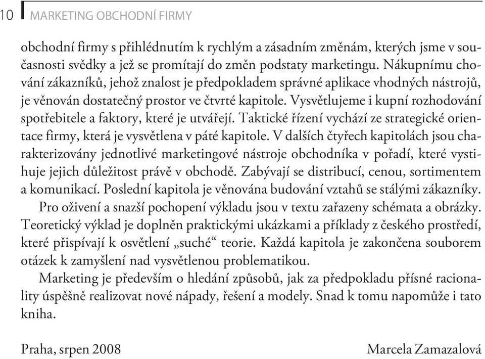 Vysvìtlujeme i kupní rozhodování spotøebitele a faktory, které je utváøejí. Taktické øízení vychází ze strategické orientace firmy, která je vysvìtlena v páté kapitole.