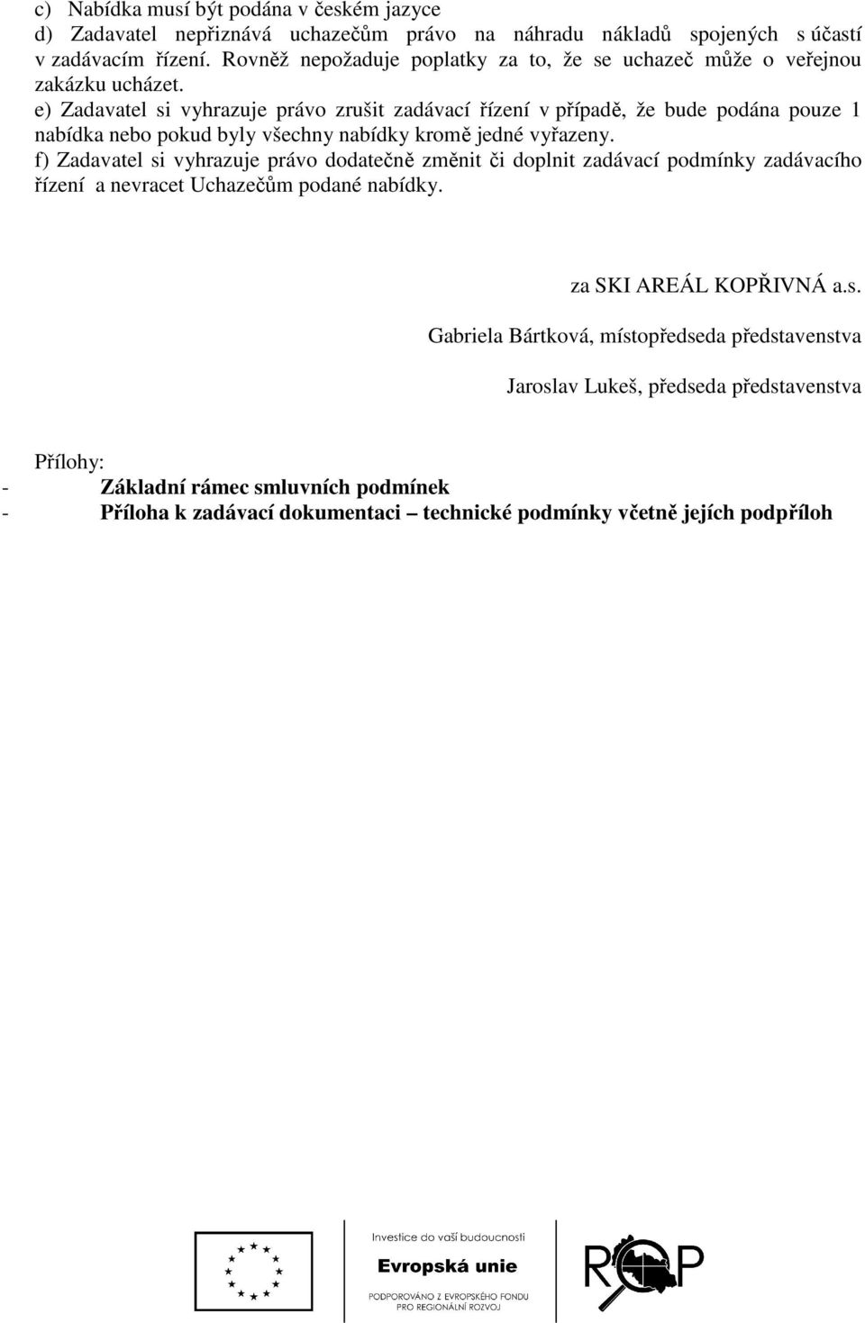 e) Zadavatel si vyhrazuje právo zrušit zadávací řízení v případě, že bude podána pouze 1 nabídka nebo pokud byly všechny nabídky kromě jedné vyřazeny.