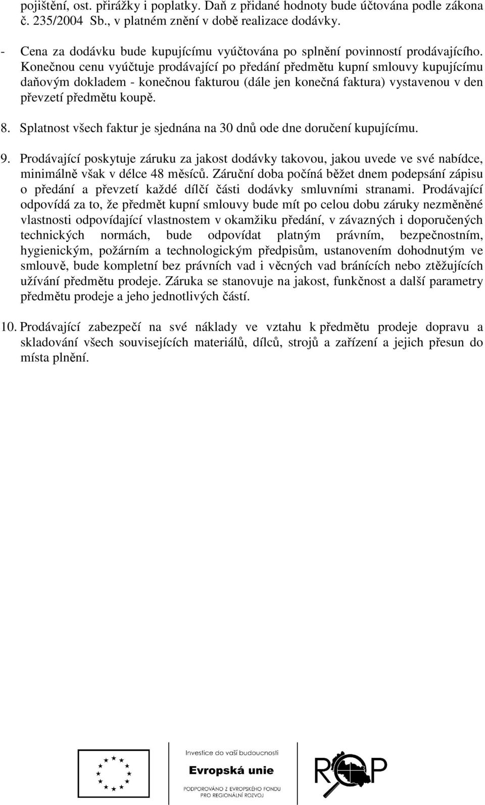 Konečnou cenu vyúčtuje prodávající po předání předmětu kupní smlouvy kupujícímu daňovým dokladem - konečnou fakturou (dále jen konečná faktura) vystavenou v den převzetí předmětu koupě. 8.