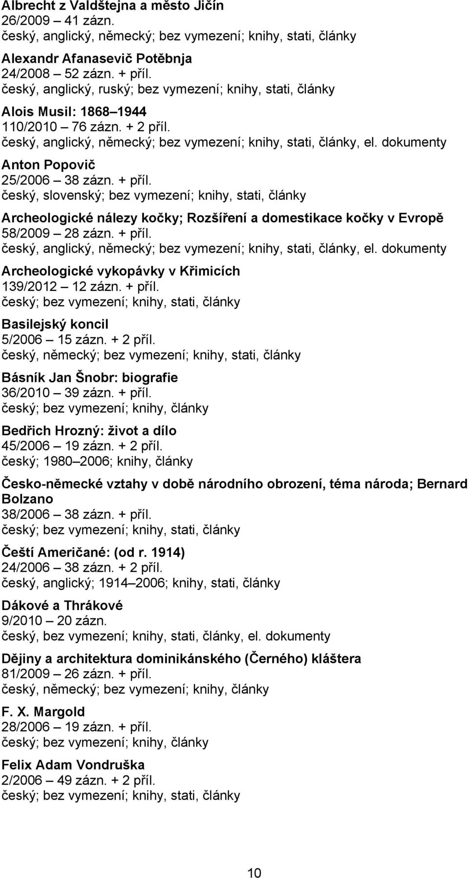 dokumenty Anton Popovič 25/2006 38 zázn. + příl. český, slovenský; bez vymezení; knihy, stati, články Archeologické nálezy kočky; Rozšíření a domestikace kočky v Evropě 58/2009 28 zázn. + příl. český, anglický, německý; bez vymezení; knihy, stati, články, el.