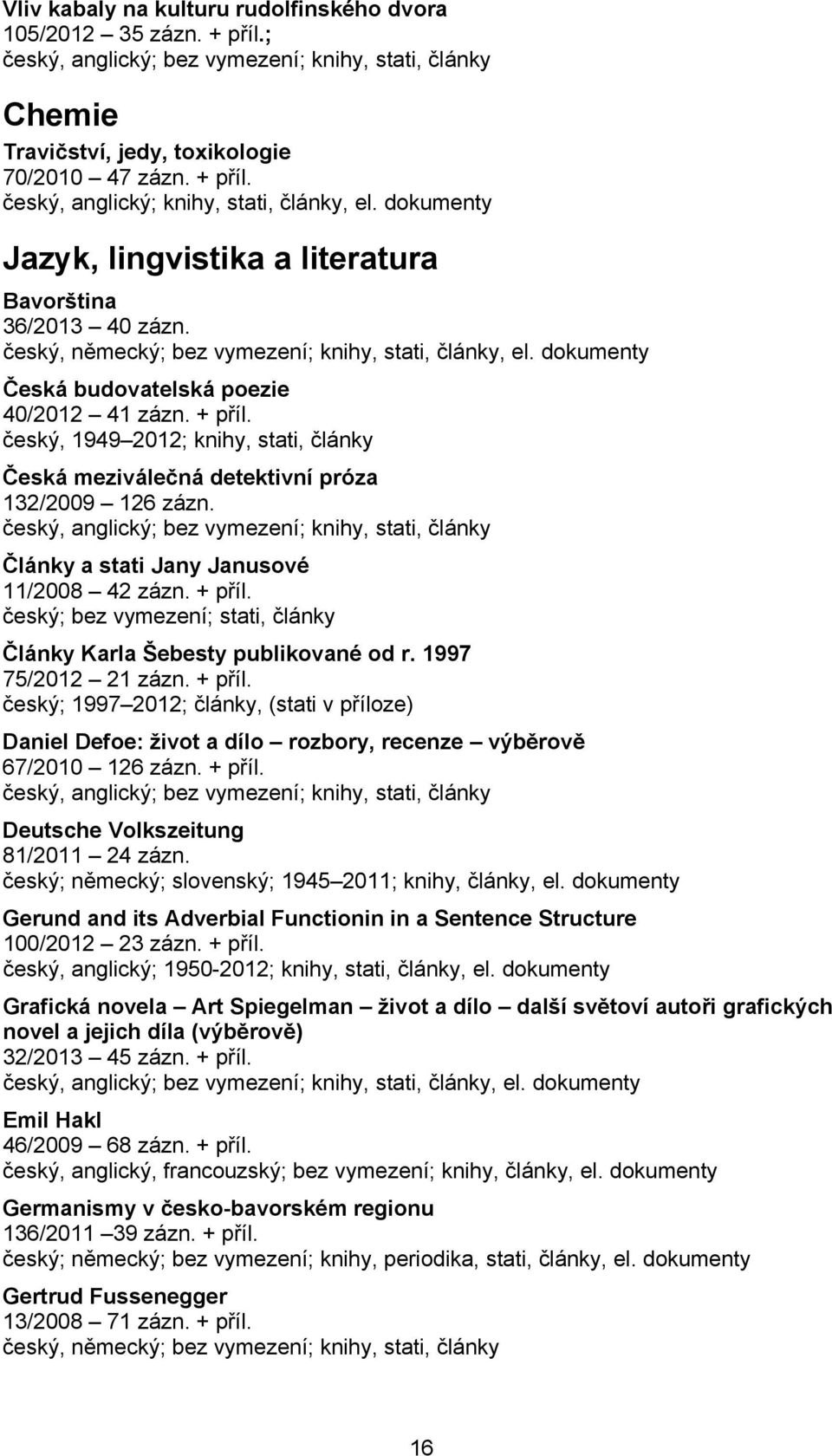 český, 1949 2012; knihy, stati, články Česká meziválečná detektivní próza 132/2009 126 zázn. český, anglický; bez vymezení; knihy, stati, články Články a stati Jany Janusové 11/2008 42 zázn. + příl.