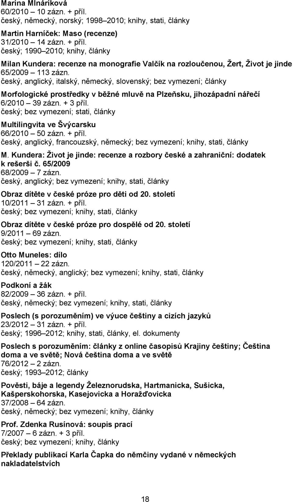 český; bez vymezení; stati, články Multilingvita ve Švýcarsku 66/2010 50 zázn. + příl. český, anglický, francouzský, německý; bez vymezení; knihy, stati, články M.