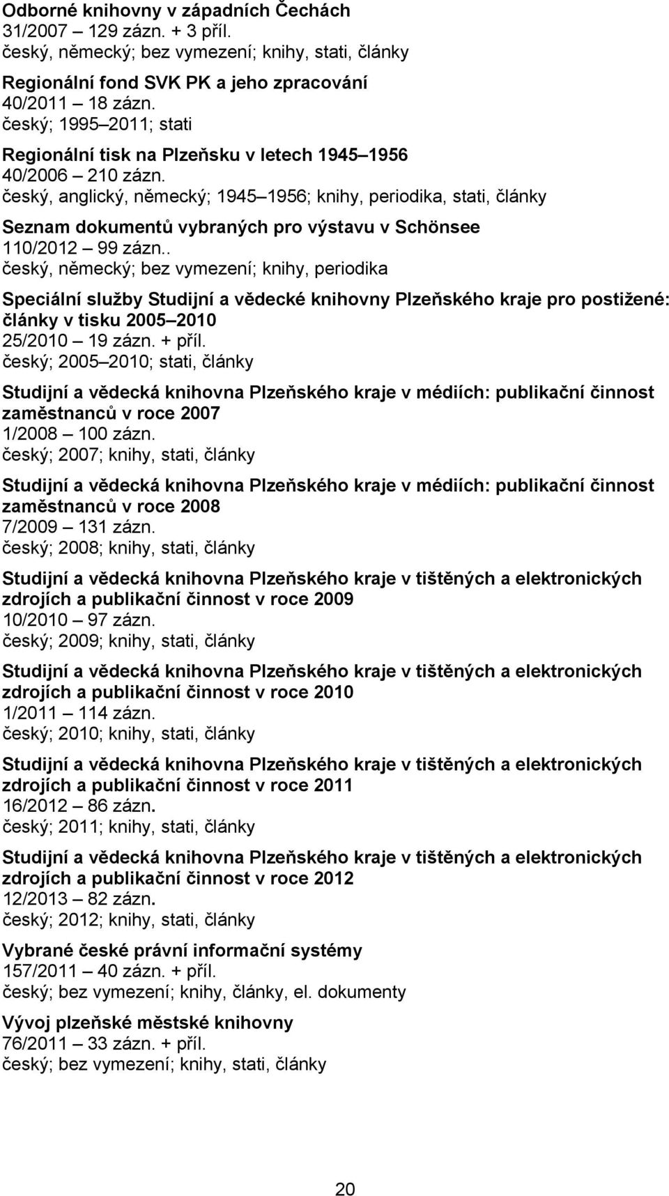 český, anglický, německý; 1945 1956; knihy, periodika, stati, články Seznam dokumentů vybraných pro výstavu v Schönsee 110/2012 99 zázn.