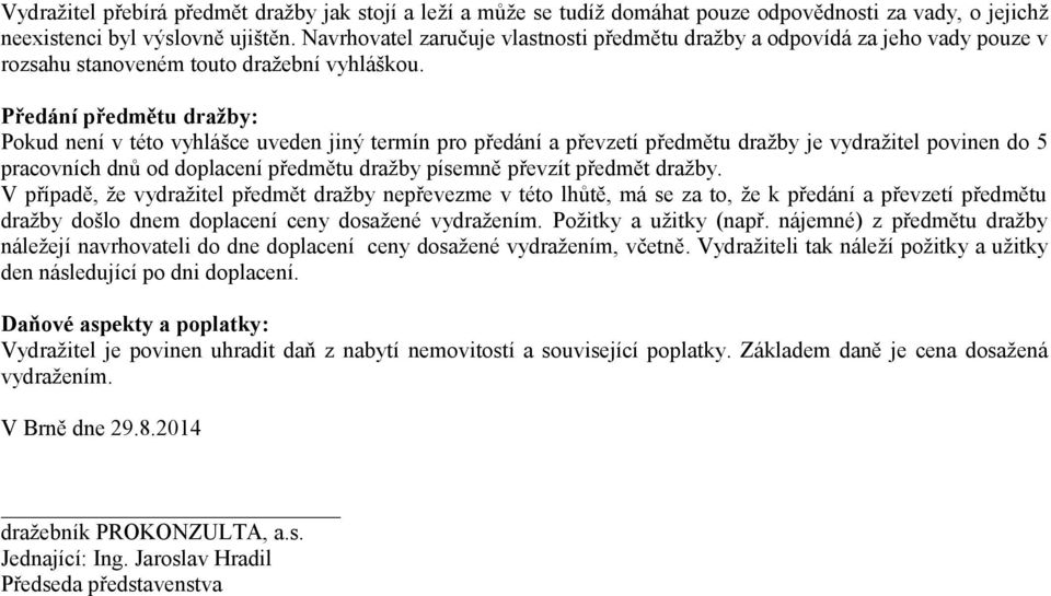 Předání předmětu dražby: Pokud není v této vyhlášce uveden jiný termín pro předání a převzetí předmětu dražby je vydražitel povinen do 5 pracovních dnů od doplacení předmětu dražby písemně převzít