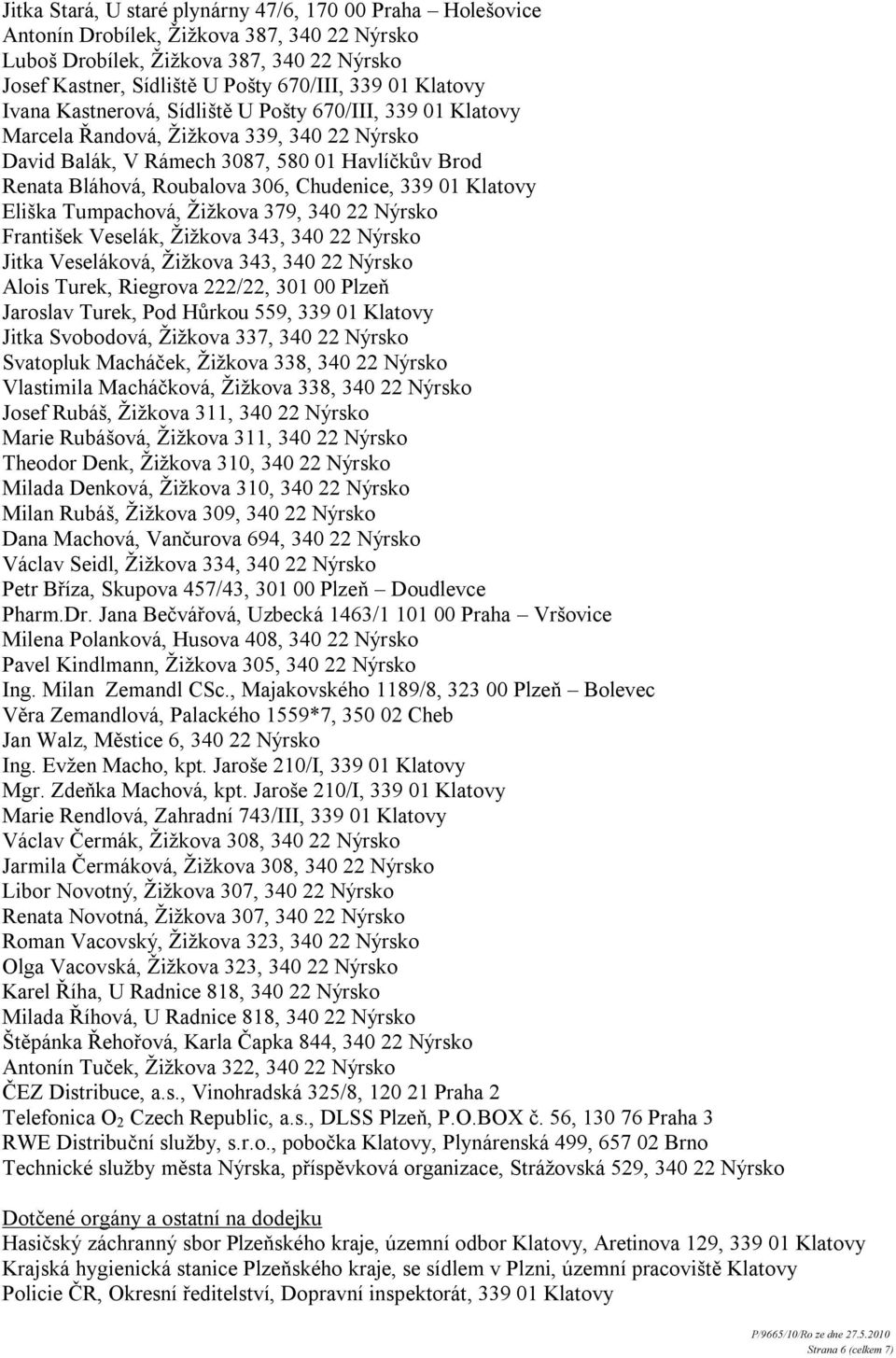 Chudenice, 339 01 Klatovy Eliška Tumpachová, Ţiţkova 379, 340 22 Nýrsko František Veselák, Ţiţkova 343, 340 22 Nýrsko Jitka Veseláková, Ţiţkova 343, 340 22 Nýrsko Alois Turek, Riegrova 222/22, 301 00