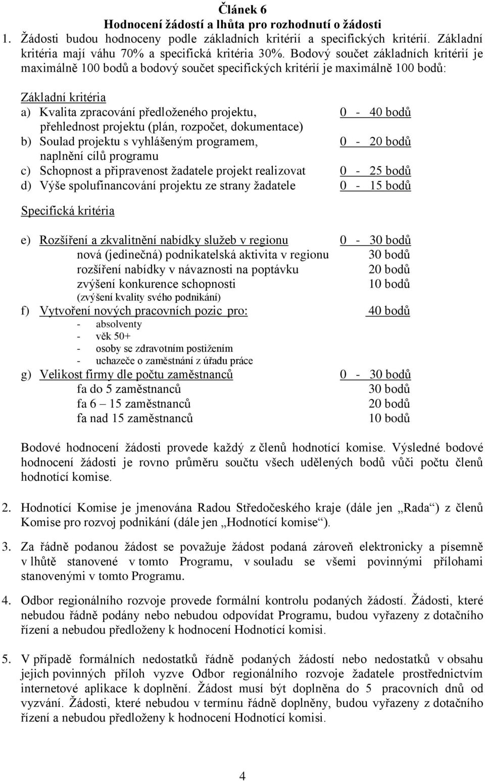 přehlednost projektu (plán, rozpočet, dokumentace) b) Soulad projektu s vyhlášeným programem, 0-20 bodů naplnění cílů programu c) Schopnost a připravenost žadatele projekt realizovat 0-25 bodů d)