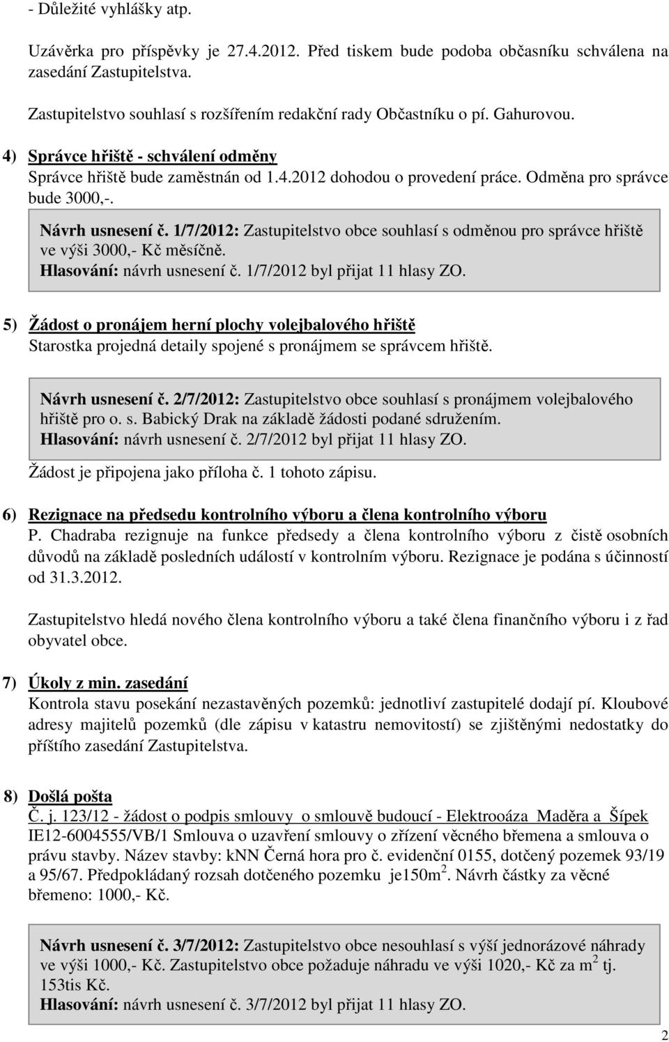 Odměna pro správce bude 3000,-. Návrh usnesení č. 1/7/2012: Zastupitelstvo obce souhlasí s odměnou pro správce hřiště ve výši 3000,- Kč měsíčně. Hlasování: návrh usnesení č.