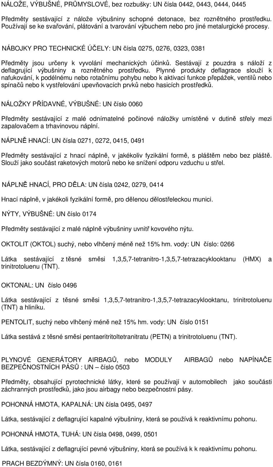 NÁBOJKY PRO TECHNICKÉ ÚČELY: UN čísla 0275, 0276, 0323, 0381 Předměty jsou určeny k vyvolání mechanických účinků. Sestávají z pouzdra s náloží z deflagrující výbušniny a roznětného prostředku.