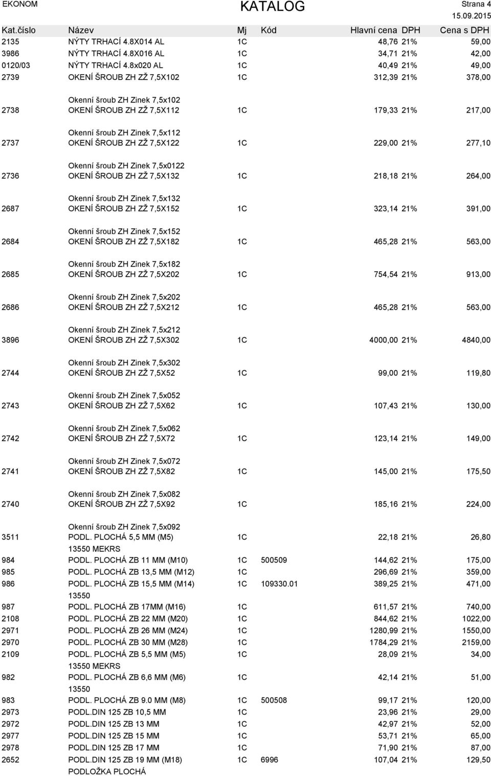 OKENÍ ŠROUB ZH ZŽ 7,5X122 1C 229,00 21% 277,10 Okenní šroub ZH Zinek 7,5x0122 2736 OKENÍ ŠROUB ZH ZŽ 7,5X132 1C 218,18 21% 264,00 Okenní šroub ZH Zinek 7,5x132 2687 OKENÍ ŠROUB ZH ZŽ 7,5X152 1C