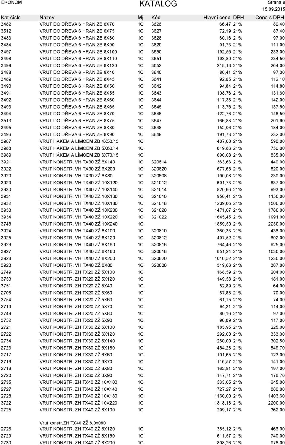 8X120 1C 3652 218,18 21% 264,00 3488 VRUT DO DŘEVA 6 HRAN ZB 8X40 1C 3640 80,41 21% 97,30 3489 VRUT DO DŘEVA 6 HRAN ZB 8X45 1C 3641 92,65 21% 112,10 3490 VRUT DO DŘEVA 6 HRAN ZB 8X50 1C 3642 94,84