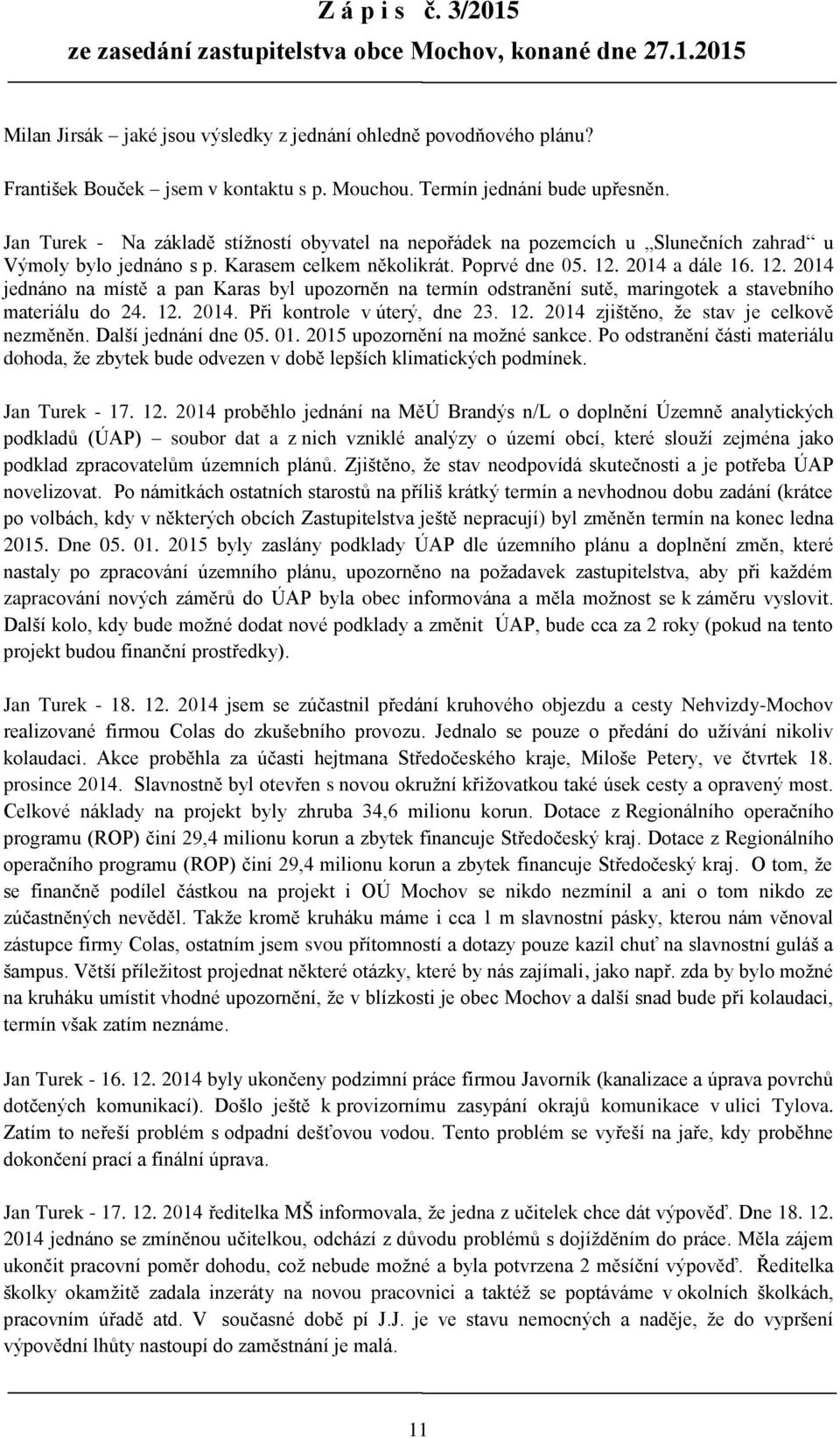 2014 a dále 16. 12. 2014 jednáno na místě a pan Karas byl upozorněn na termín odstranění sutě, maringotek a stavebního materiálu do 24. 12. 2014. Při kontrole v úterý, dne 23. 12. 2014 zjištěno, že stav je celkově nezměněn.